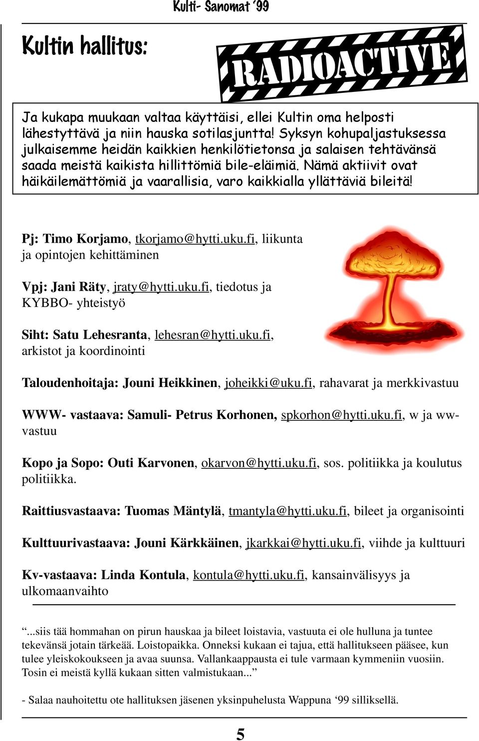 Nämä aktiivit ovat häikäilemättömiä ja vaarallisia, varo kaikkialla yllättäviä bileitä! Pj: Timo Korjamo, tkorjamo@hytti.uku.fi, liikunta ja opintojen kehittäminen Vpj: Jani Räty, jraty@hytti.uku.fi, tiedotus ja KYBBO- yhteistyö Siht: Satu Lehesranta, lehesran@hytti.