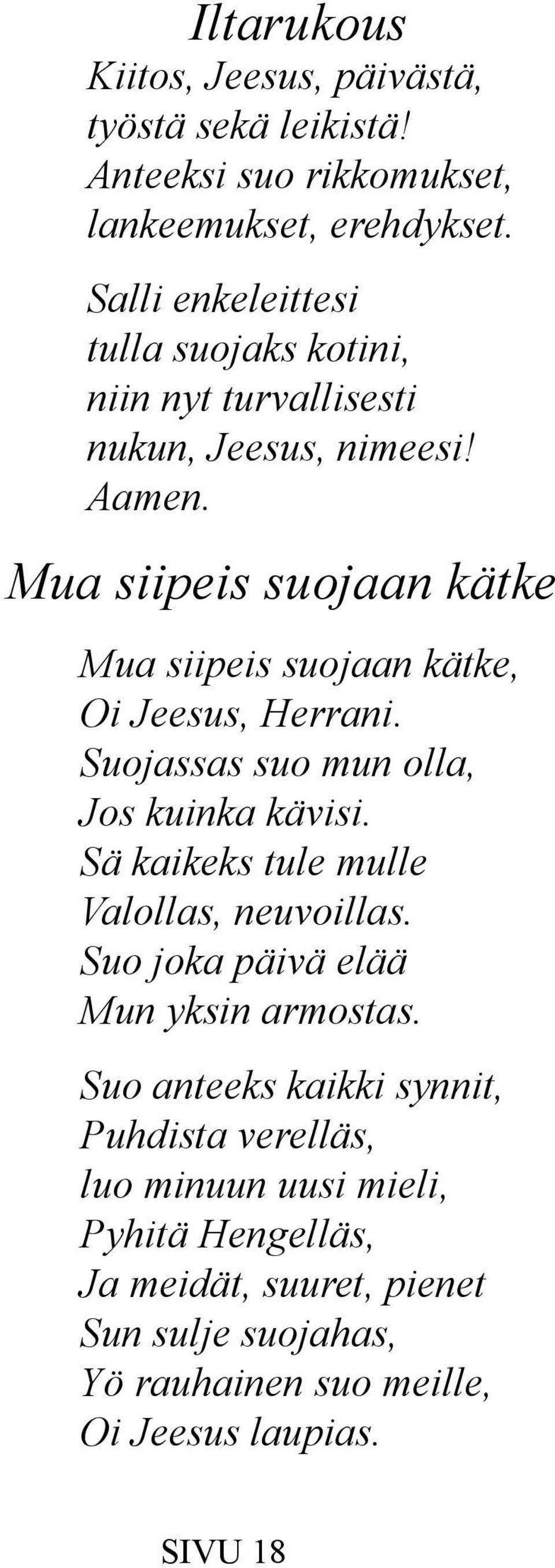 Mua siipeis suojaan kätke Mua siipeis suojaan kätke, Oi Jeesus, Herrani. Suojassas suo mun olla, Jos kuinka kävisi.