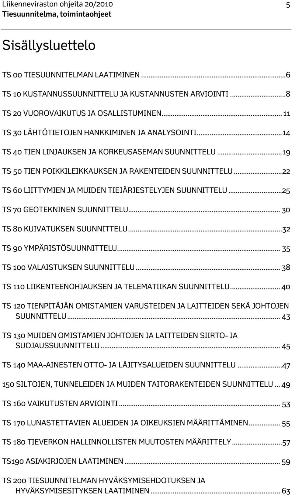 .. 22 TS 60 LIITTYMIEN JA MUIDEN TIEJÄRJESTELYJEN SUUNNITTELU... 25 TS 70 GEOTEKNINEN SUUNNITTELU... 30 TS 80 KUIVATUKSEN SUUNNITTELU... 32 TS 90 YMPÄRISTÖSUUNNITTELU.