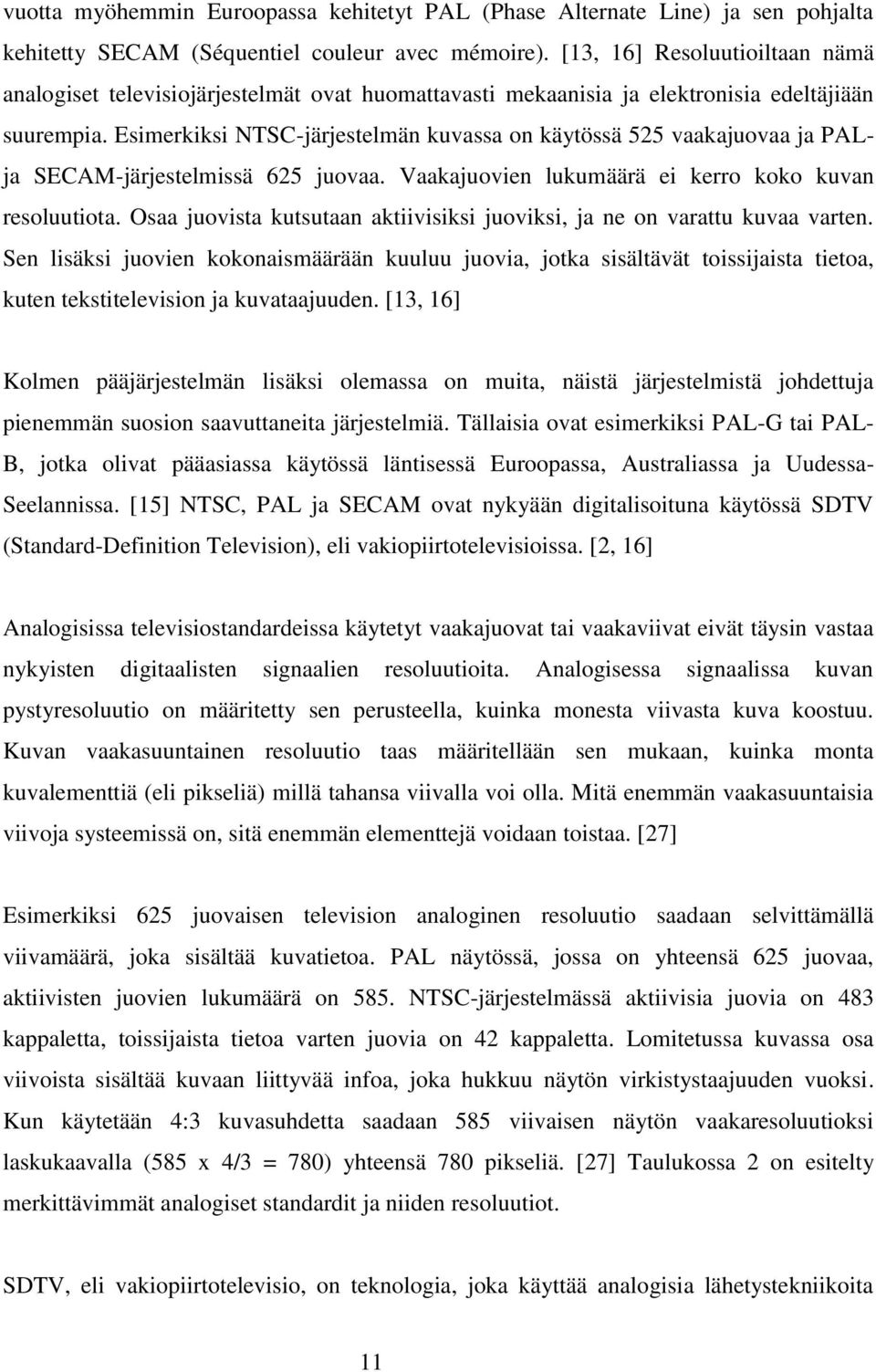 Esimerkiksi NTSC-järjestelmän kuvassa on käytössä 525 vaakajuovaa ja PALja SECAM-järjestelmissä 625 juovaa. Vaakajuovien lukumäärä ei kerro koko kuvan resoluutiota.