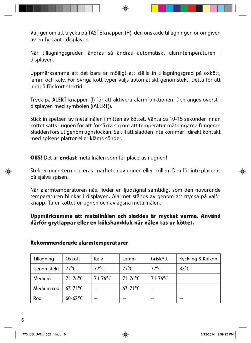 Tryck på ALERT knappen (I) för att aktivera alarmfunktionen. Den anges överst i displayen med symbolen ((ALERT)). Stick in spetsen av metallnålen i mitten av köttet.