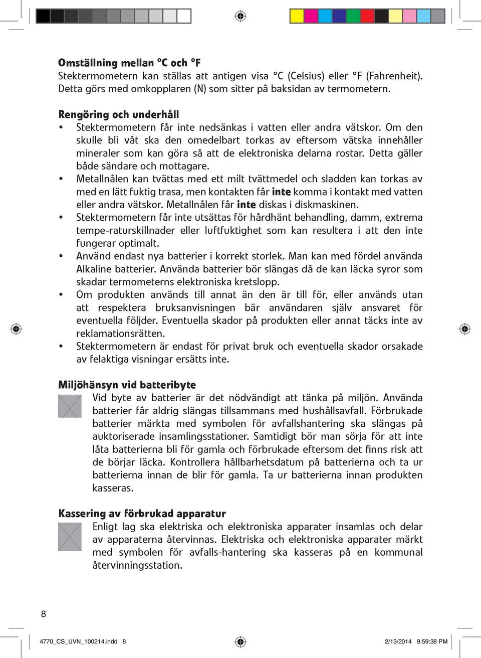 Om den skulle bli våt ska den omedelbart torkas av eftersom vätska innehåller mineraler som kan göra så att de elektroniska delarna rostar. Detta gäller både sändare och mottagare.