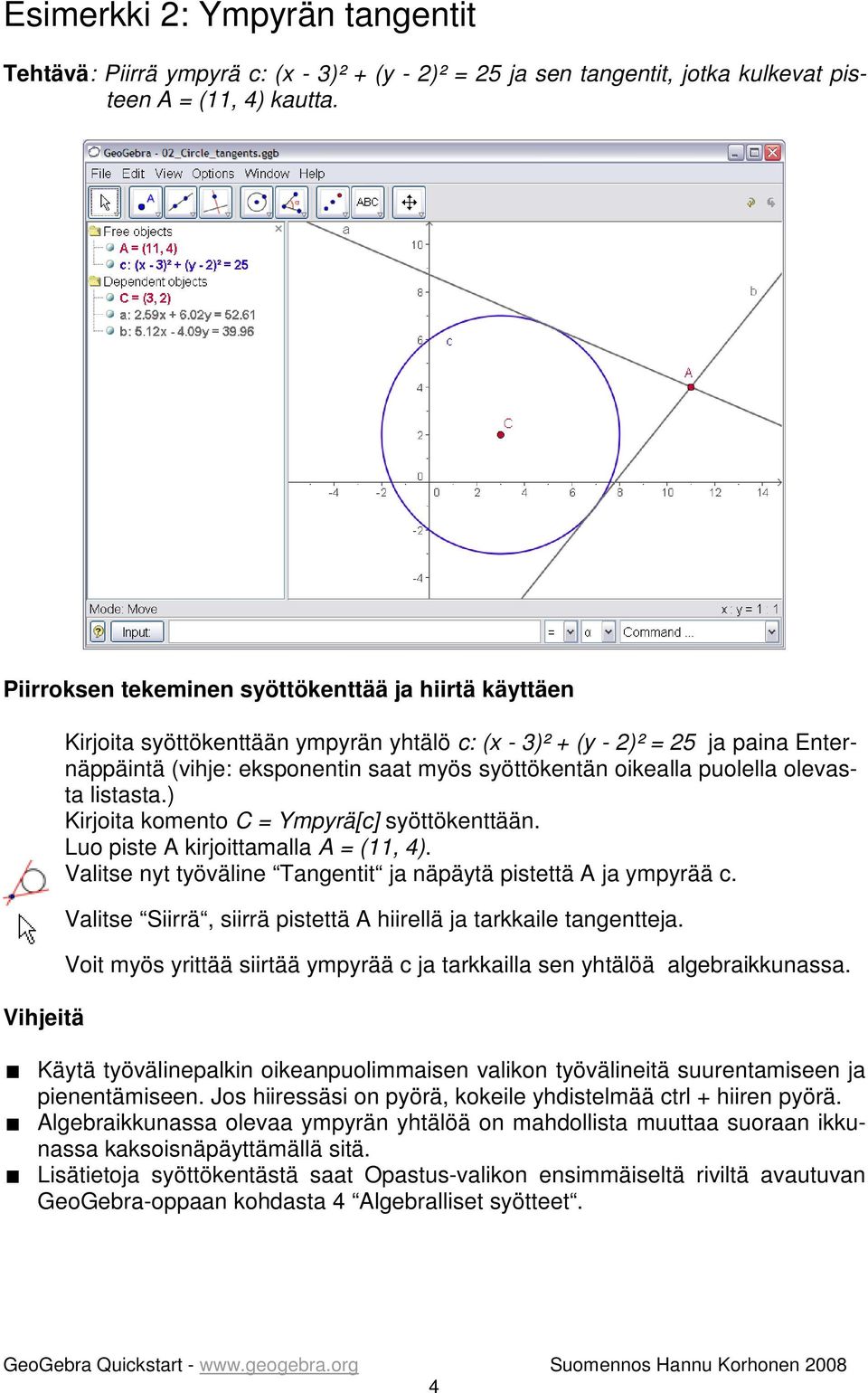 puolella olevasta listasta.) Kirjoita komento C = Ympyrä[c] syöttökenttään. Luo piste A kirjoittamalla A = (11, 4). Valitse nyt työväline Tangentit ja näpäytä pistettä A ja ympyrää c.