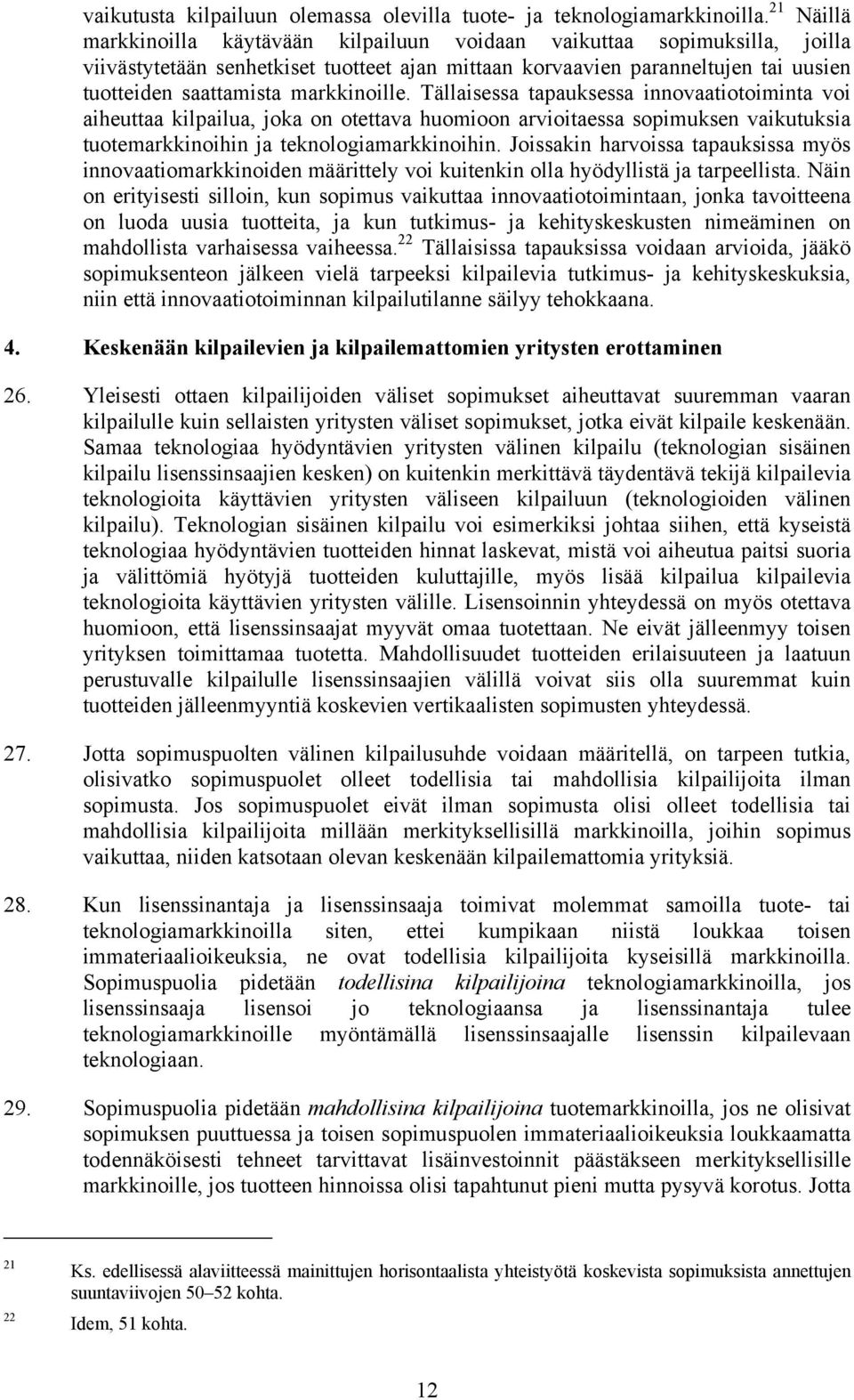 markkinoille. Tällaisessa tapauksessa innovaatiotoiminta voi aiheuttaa kilpailua, joka on otettava huomioon arvioitaessa sopimuksen vaikutuksia tuotemarkkinoihin ja teknologiamarkkinoihin.