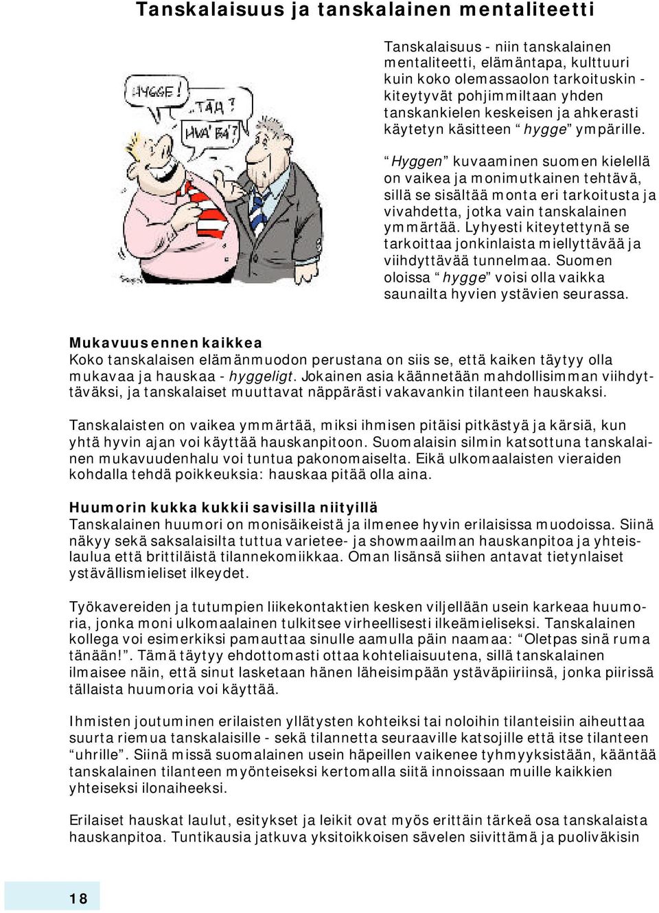 Hyggen kuvaaminen suomen kielellä on vaikea ja monimutkainen tehtävä, sillä se sisältää monta eri tarkoitusta ja vivahdetta, jotka vain tanskalainen ymmärtää.