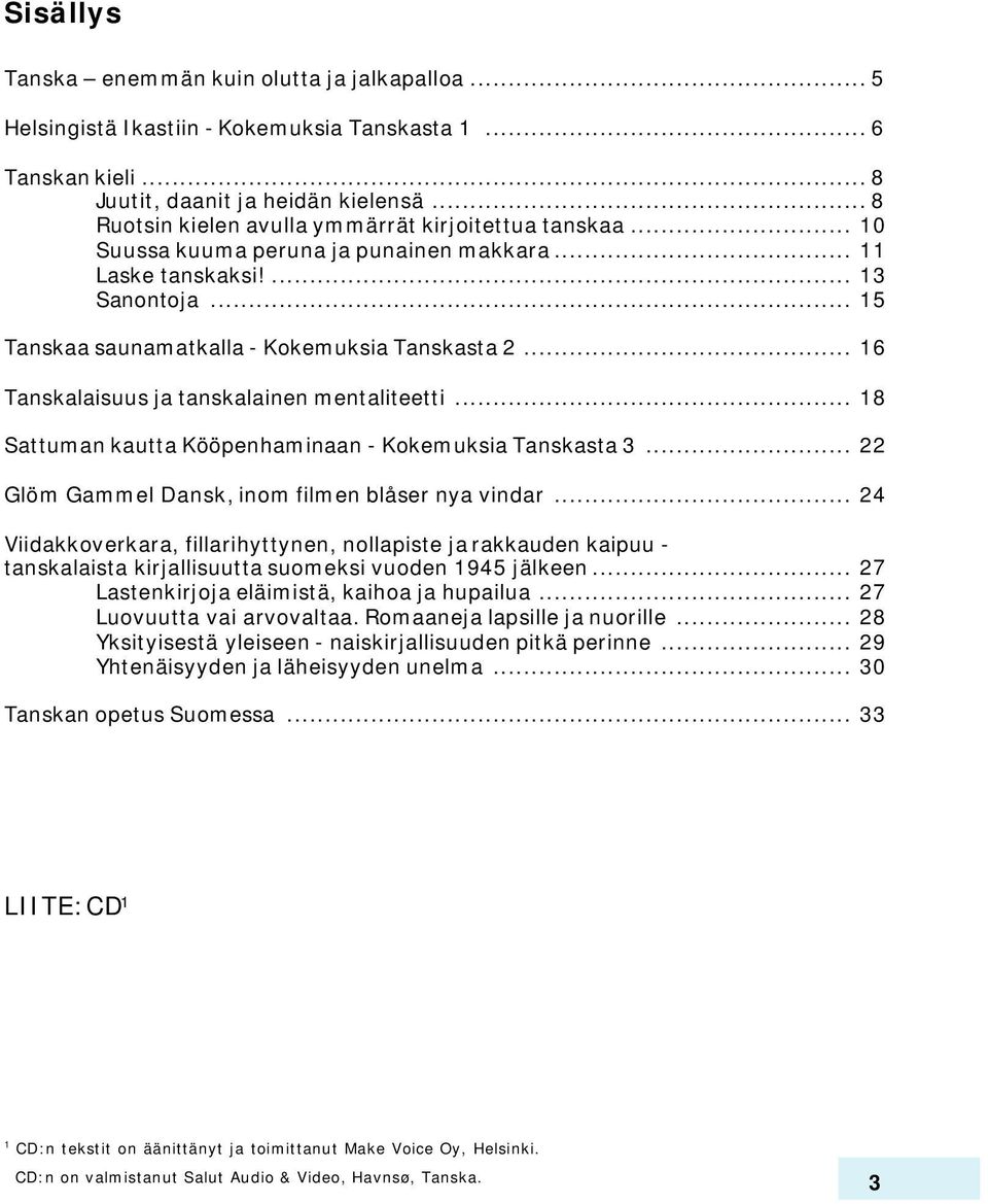 .. 16 Tanskalaisuus ja tanskalainen mentaliteetti... 18 Sattuman kautta Kööpenhaminaan - Kokemuksia Tanskasta 3... 22 Glöm Gammel Dansk, inom filmen blåser nya vindar.