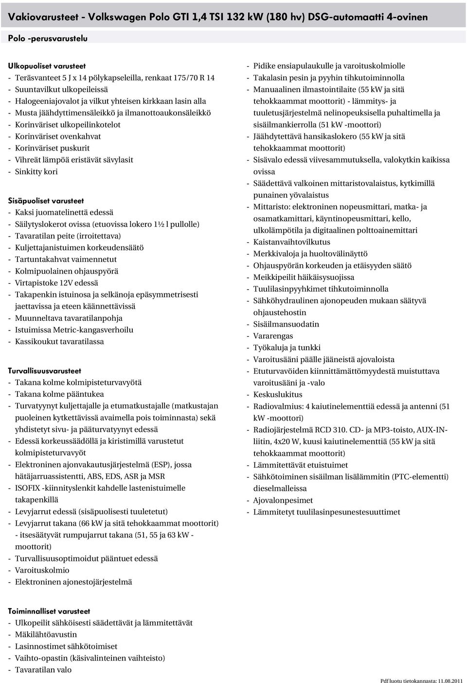 - Korinväriset puskurit - Vihreät lämpöä eristävät sävylasit - Sinkitty kori Sisäpuoliset varusteet - Kaksi juomatelinettä edessä - Säilytyslokerot ovissa (etuovissa lokero 1½ l pullolle) -