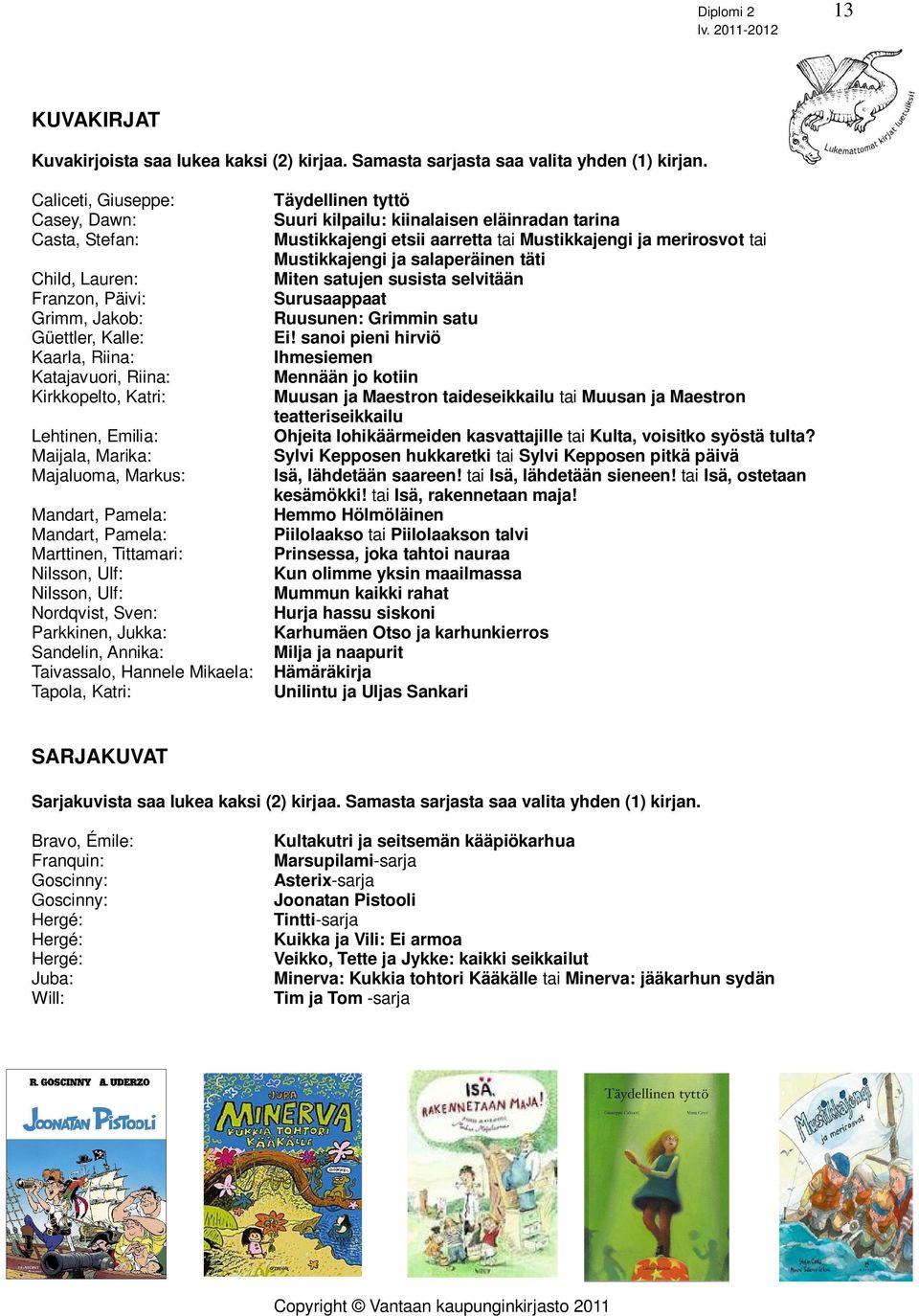 Majaluoma, Markus: Mandart, Pamela: Mandart, Pamela: Marttinen, Tittamari: Nilsson, Ulf: Nilsson, Ulf: Nordqvist, Sven: Parkkinen, Jukka: Sandelin, Annika: Taivassalo, Hannele Mikaela: Hämäräkirja