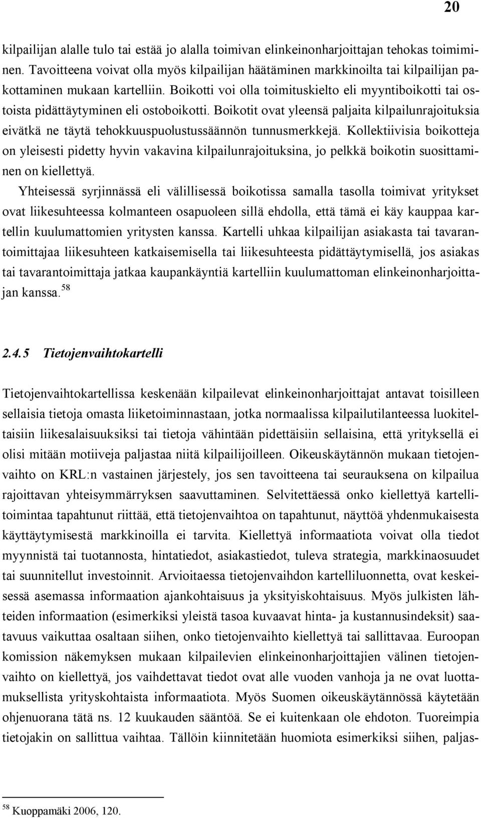 Boikotti voi olla toimituskielto eli myyntiboikotti tai ostoista pidättäytyminen eli ostoboikotti.