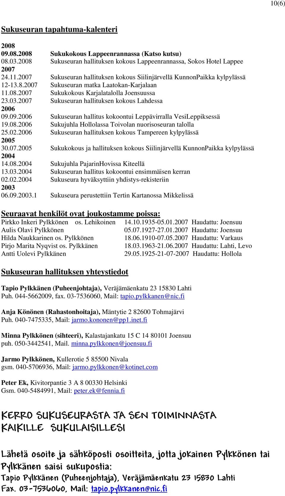 2007 Sukuseuran hallituksen kokous Lahdessa 2006 09.09.2006 Sukuseuran hallitus kokoontui Leppävirralla VesiLeppiksessä 19.08.2006 Sukujuhla Hollolassa Toivolan nuorisoseuran talolla 25.02.