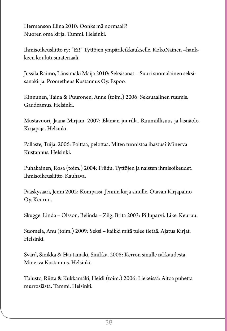 Helsinki. Mustavuori, Jaana-Mirjam. 2007: Elämän juurilla. Ruumiillisuus ja läsnäolo. Kirjapaja. Helsinki. Pallaste, Tuija. 2006: Polttaa, pelottaa. Miten tunnistaa ihastus? Minerva Kustannus.