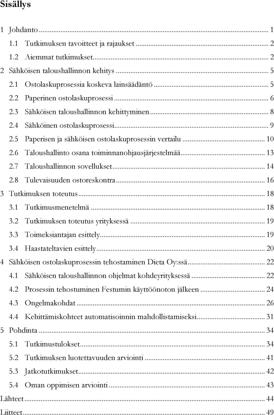 6 Taloushallinto osana toiminnanohjausjärjestelmää... 13 2.7 Taloushallinnon sovellukset... 14 2.8 Tulevaisuuden ostoreskontra... 16 3 Tutkimuksen toteutus... 18 3.1 Tutkimusmenetelmä... 18 3.2 Tutkimuksen toteutus yrityksessä.