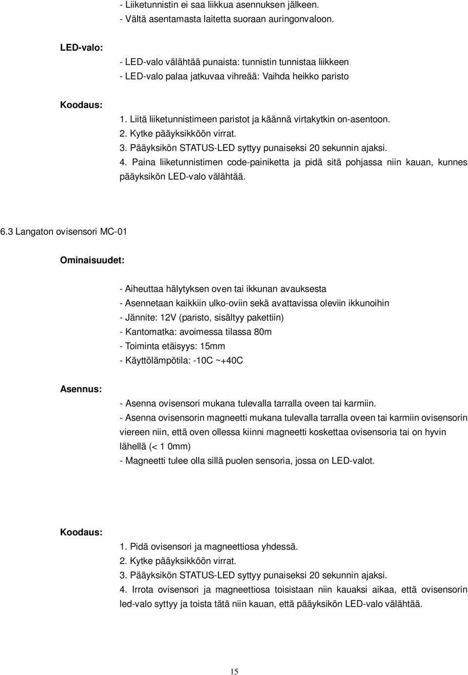 Liitä liiketunnistimeen paristot ja käännä virtakytkin on-asentoon. 2. Kytke pääyksikköön virrat. 3. Pääyksikön STATUS-LED syttyy punaiseksi 20 sekunnin ajaksi. 4.