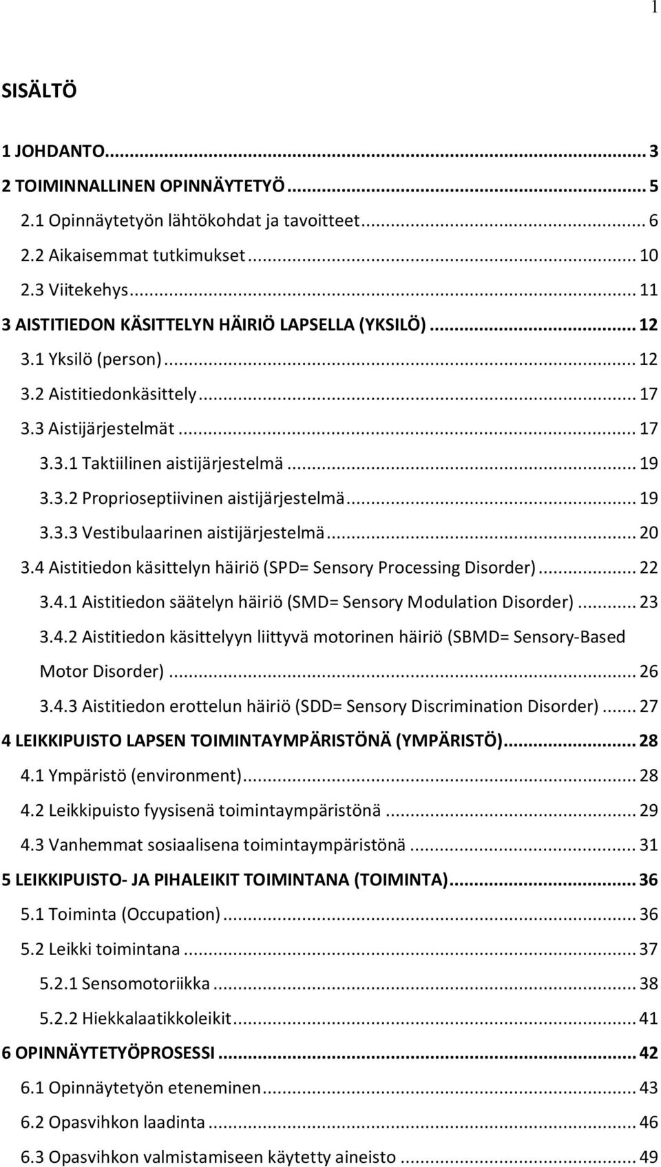 .. 19 3.3.3 Vestibulaarinen aistijärjestelmä... 20 3.4 Aistitiedon käsittelyn häiriö (SPD= Sensory Processing Disorder)... 22 3.4.1 Aistitiedon säätelyn häiriö (SMD= Sensory Modulation Disorder).