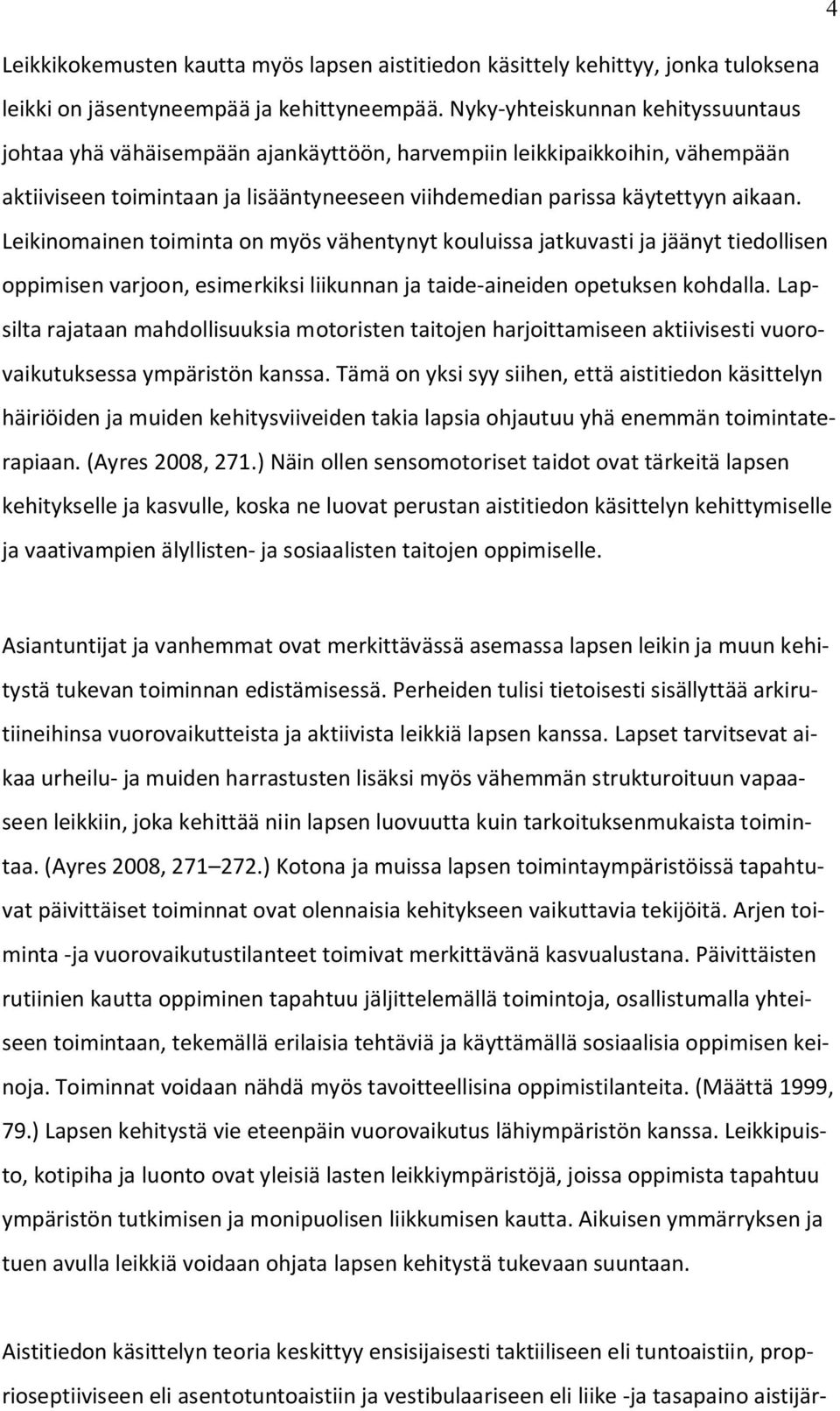 Leikinomainen toiminta on myös vähentynyt kouluissa jatkuvasti ja jäänyt tiedollisen oppimisen varjoon, esimerkiksi liikunnan ja taide-aineiden opetuksen kohdalla.