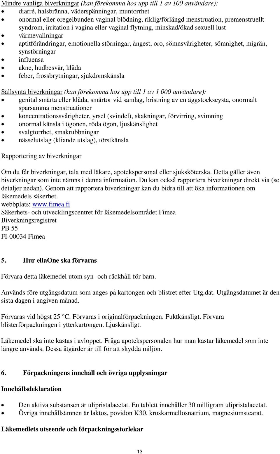 migrän, synstörningar influensa akne, hudbesvär, klåda feber, frossbrytningar, sjukdomskänsla Sällsynta biverkningar (kan förekomma hos upp till 1 av 1 000 användare): genital smärta eller klåda,