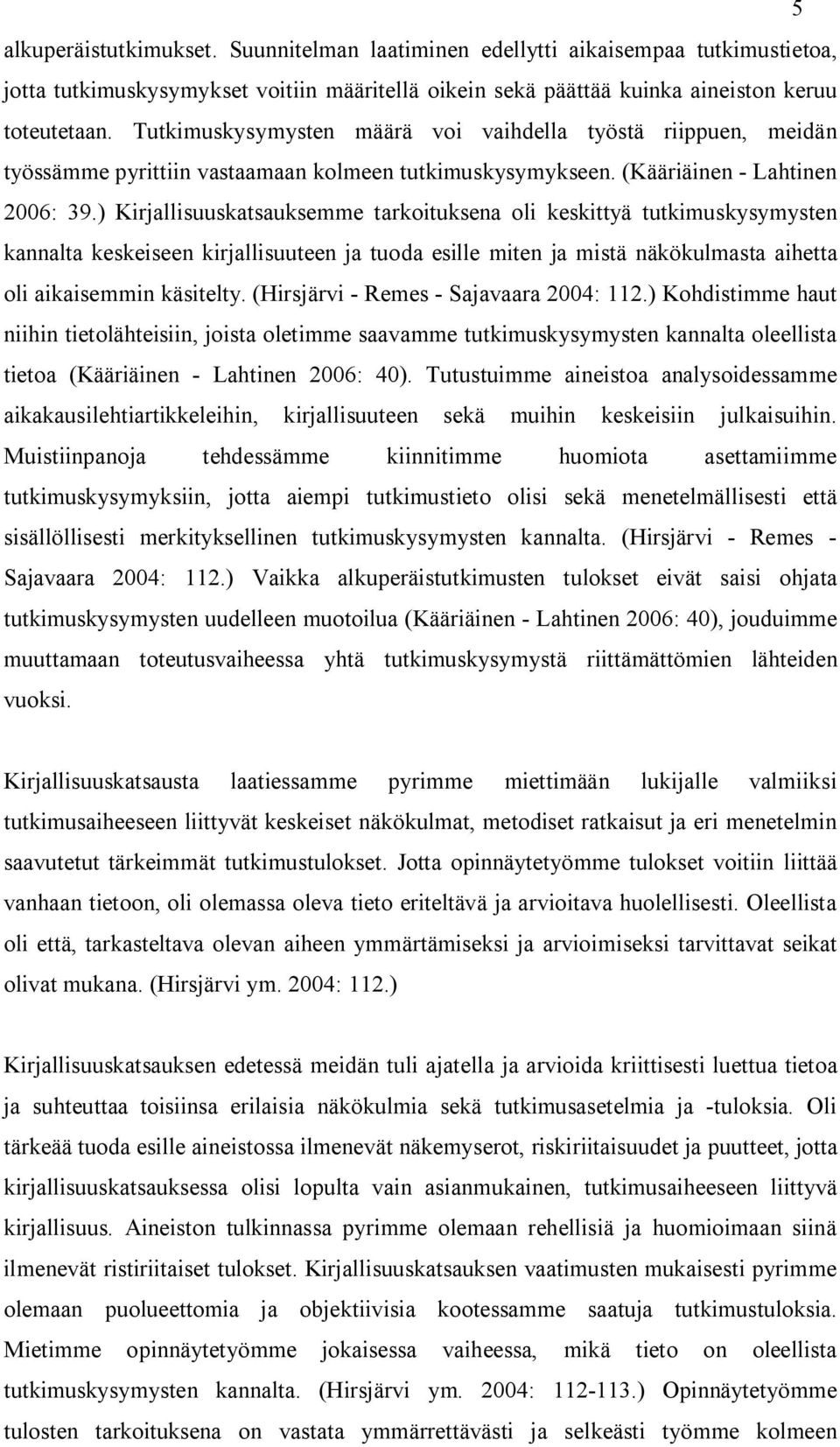) Kirjallisuuskatsauksemme tarkoituksena oli keskittyä tutkimuskysymysten kannalta keskeiseen kirjallisuuteen ja tuoda esille miten ja mistä näkökulmasta aihetta oli aikaisemmin käsitelty.
