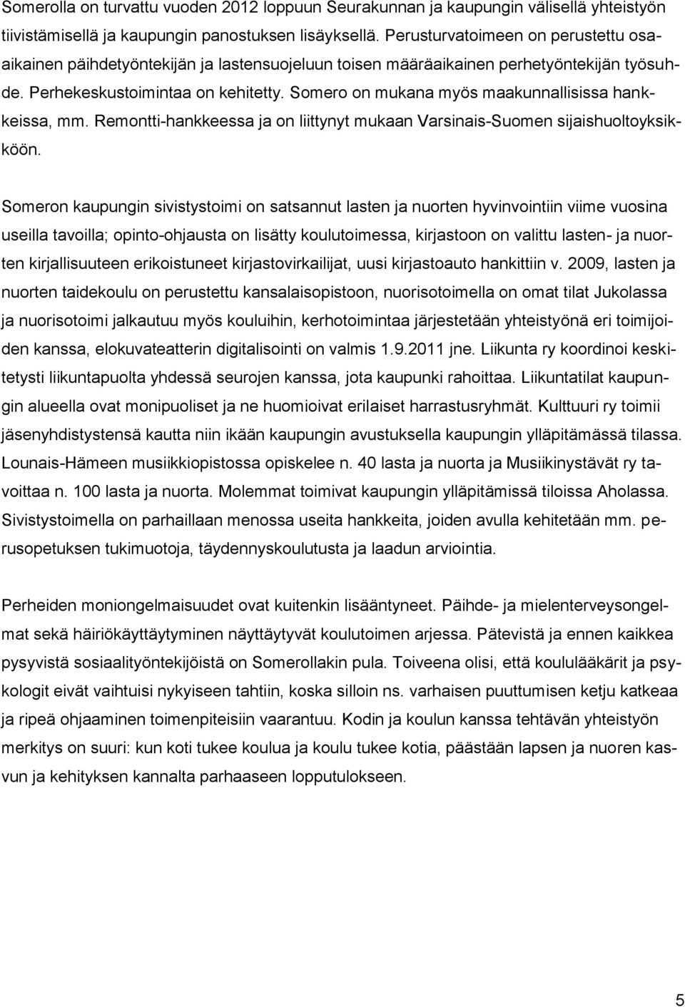 Somero on mukana myös maakunnallisissa hankkeissa, mm. Remontti-hankkeessa ja on liittynyt mukaan Varsinais-Suomen sijaishuoltoyksikköön.