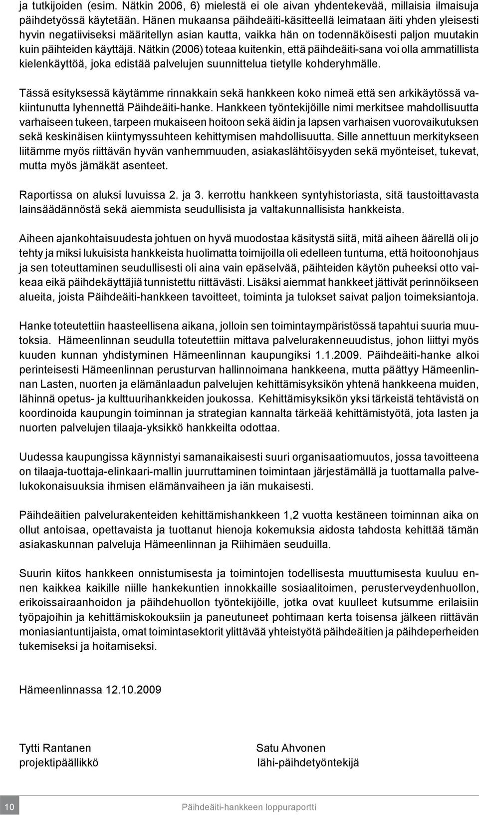 Nätkin (2006) toteaa kuitenkin, että päihdeäiti-sana voi olla ammatillista kielenkäyttöä, joka edistää palvelujen suunnittelua tietylle kohderyhmälle.