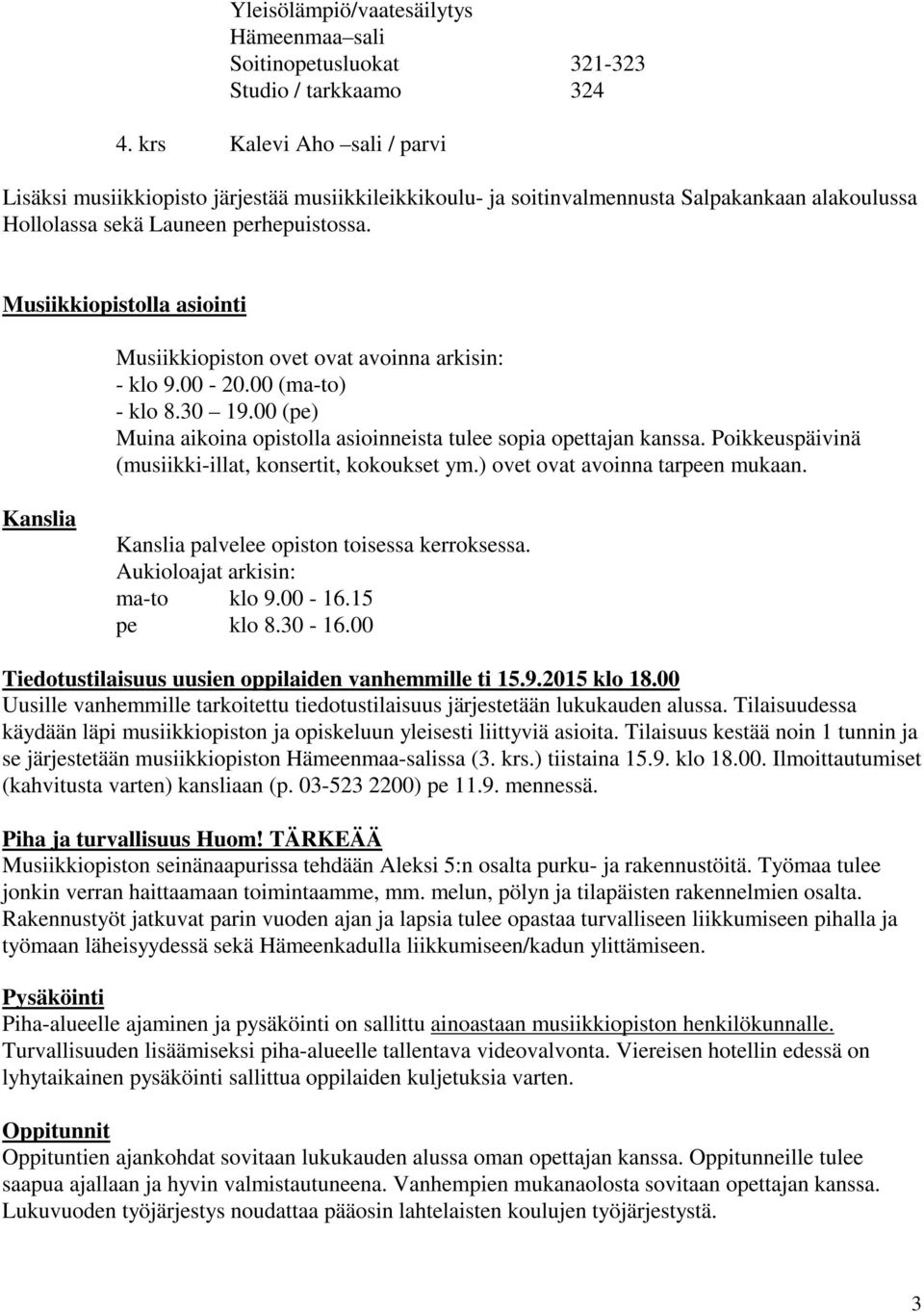 Musiikkiopistolla asiointi Musiikkiopiston ovet ovat avoinna arkisin: - klo 9.00-20.00 (ma-to) - klo 8.30 19.00 (pe) Muina aikoina opistolla asioinneista tulee sopia opettajan kanssa.