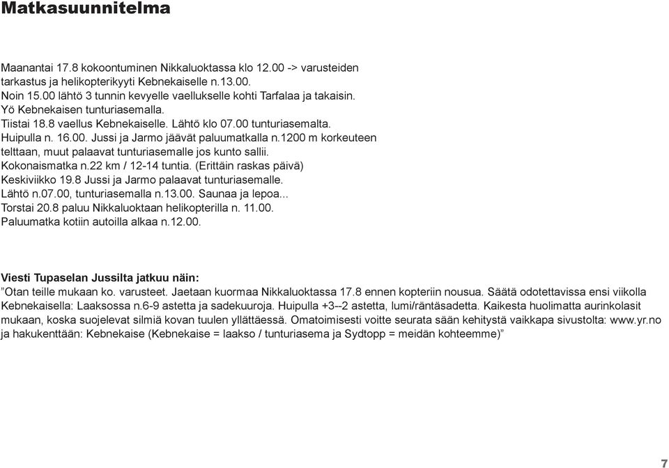 1200 m korkeuteen telttaan, muut palaavat tunturiasemalle jos kunto sallii. Kokonaismatka n.22 km / 12-14 tuntia. (Erittäin raskas päivä) Keskiviikko 19.8 Jussi ja Jarmo palaavat tunturiasemalle.