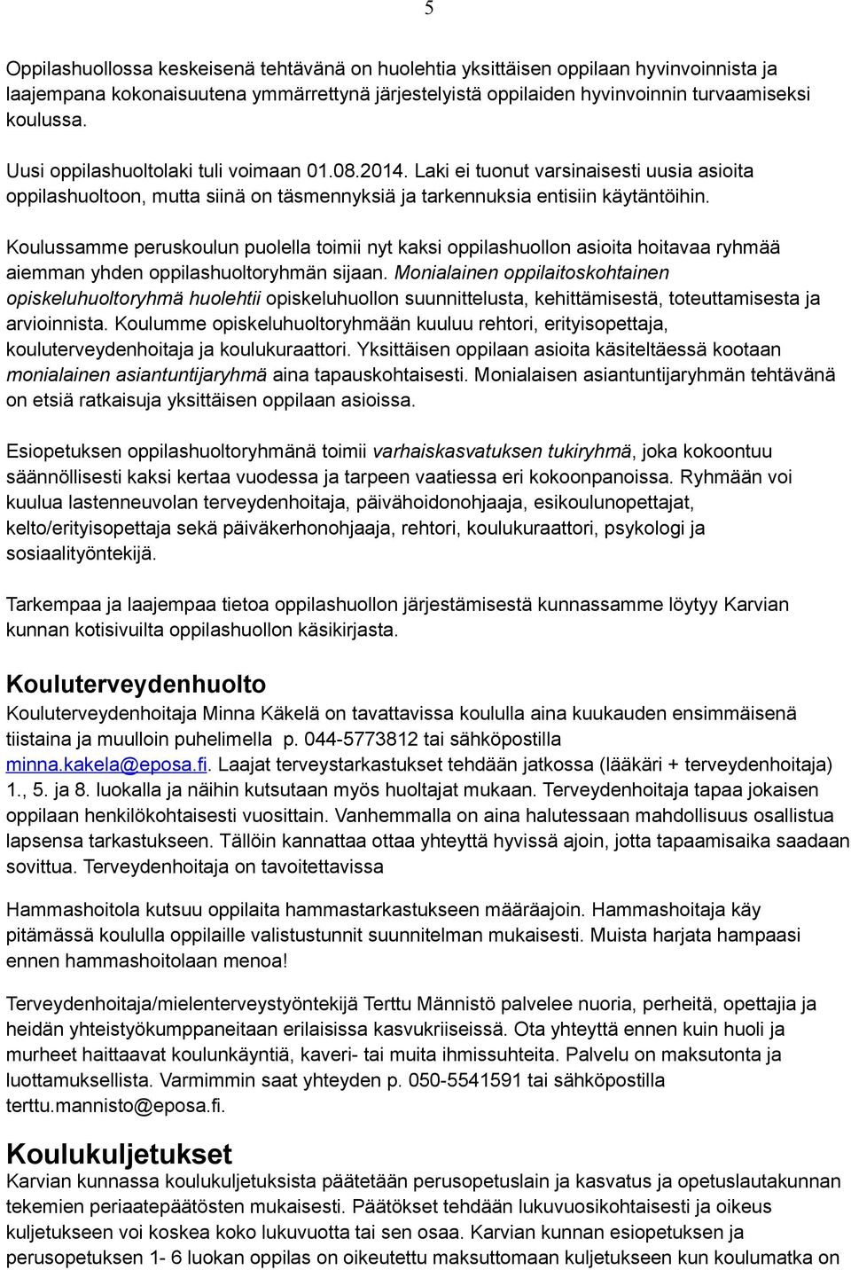Koulussamme peruskoulun puolella toimii nyt kaksi oppilashuollon asioita hoitavaa ryhmää aiemman yhden oppilashuoltoryhmän sijaan.