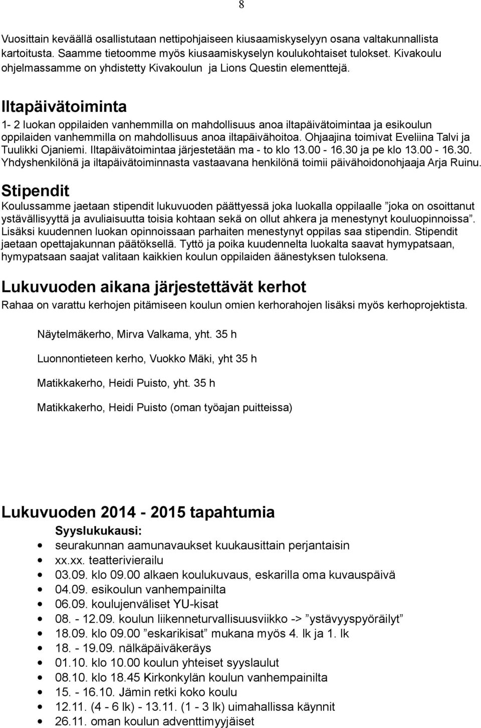 Iltapäivätoiminta 1-2 luokan oppilaiden vanhemmilla on mahdollisuus anoa iltapäivätoimintaa ja esikoulun oppilaiden vanhemmilla on mahdollisuus anoa iltapäivähoitoa.
