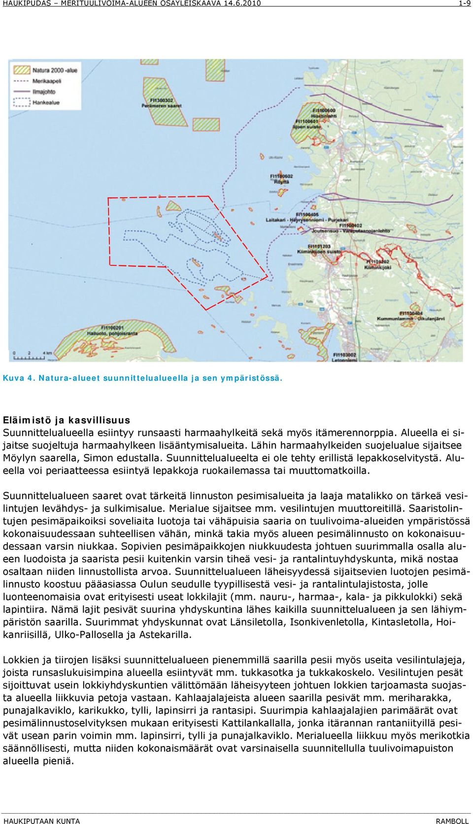 Suunnittelualueelta ei ole tehty erillistä lepakkoselvitystä. Alueella voi periaatteessa esiintyä lepakkoja ruokailemassa tai muuttomatkoilla.