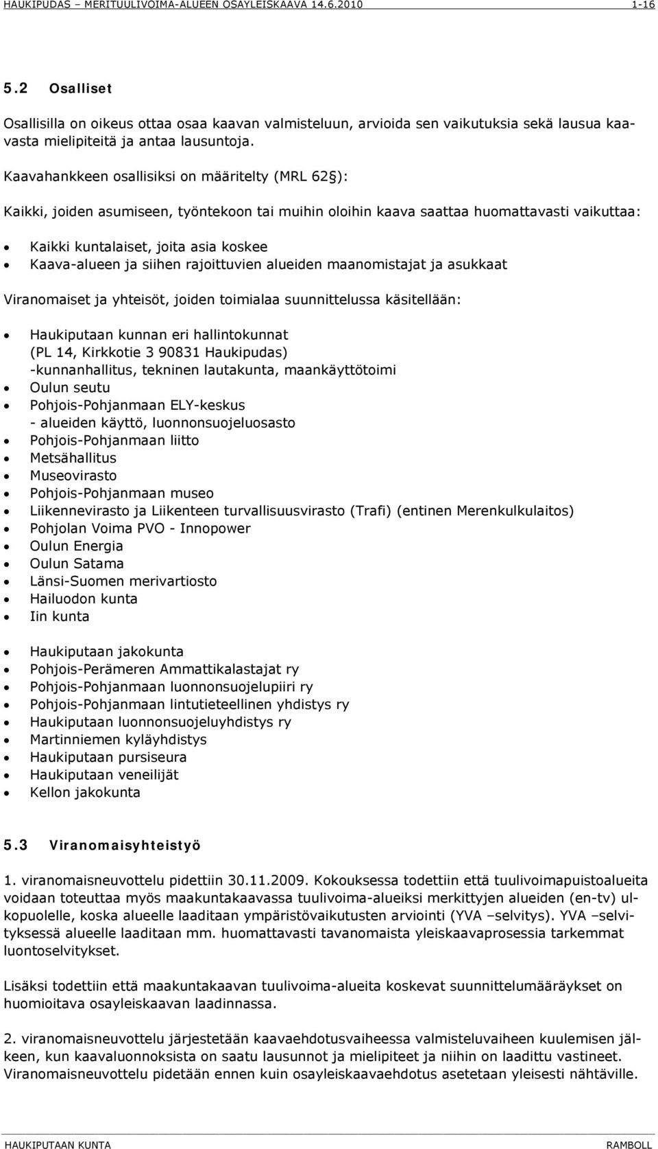 siihen rajoittuvien alueiden maanomistajat ja asukkaat Viranomaiset ja yhteisöt, joiden toimialaa suunnittelussa käsitellään: Haukiputaan kunnan eri hallintokunnat (PL 14, Kirkkotie 3 90831