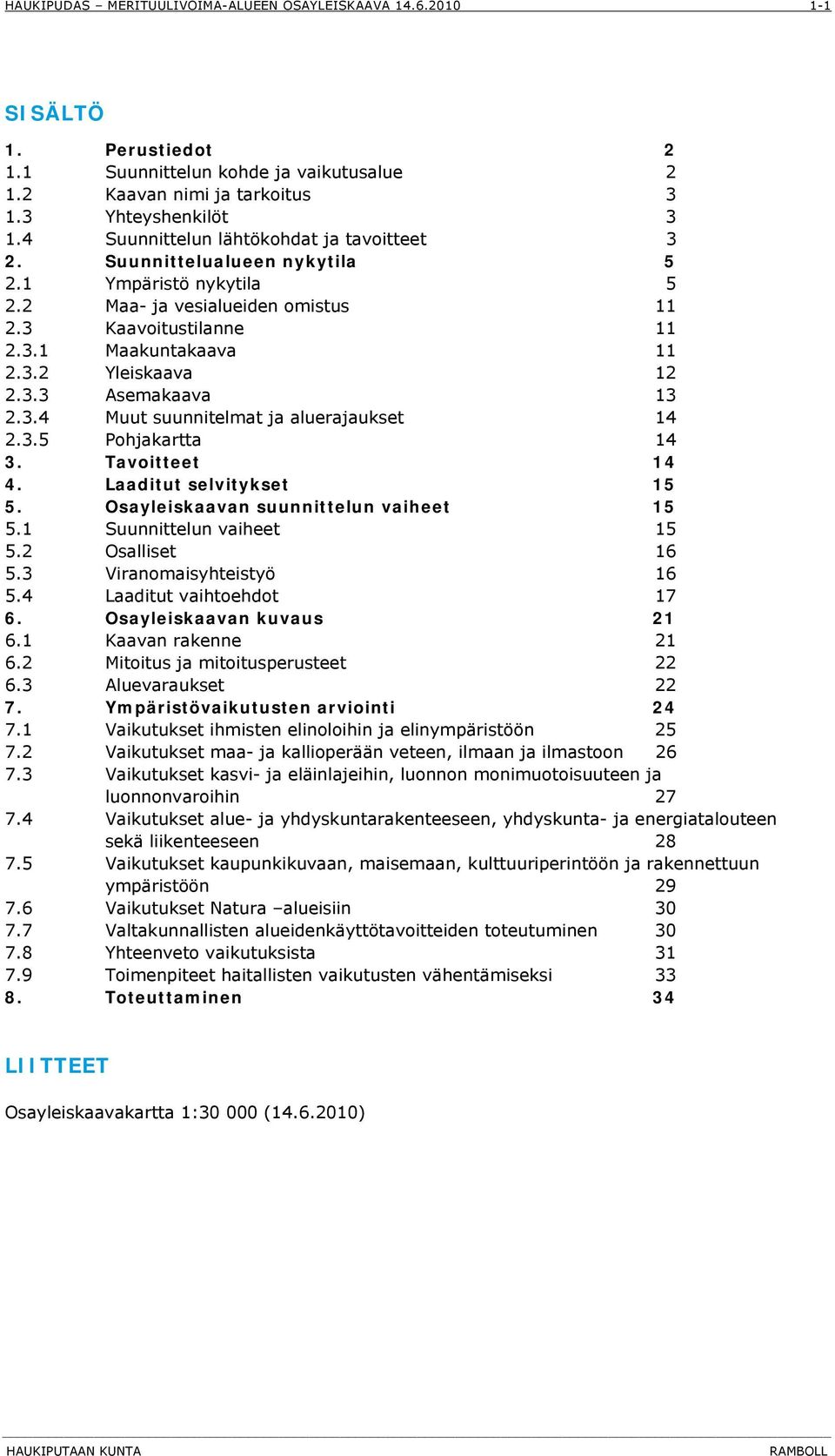 3.5 Pohjakartta 14 3. Tavoitteet 14 4. Laaditut selvitykset 15 5. Osayleiskaavan suunnittelun vaiheet 15 5.1 Suunnittelun vaiheet 15 5.2 Osalliset 16 5.3 Viranomaisyhteistyö 16 5.