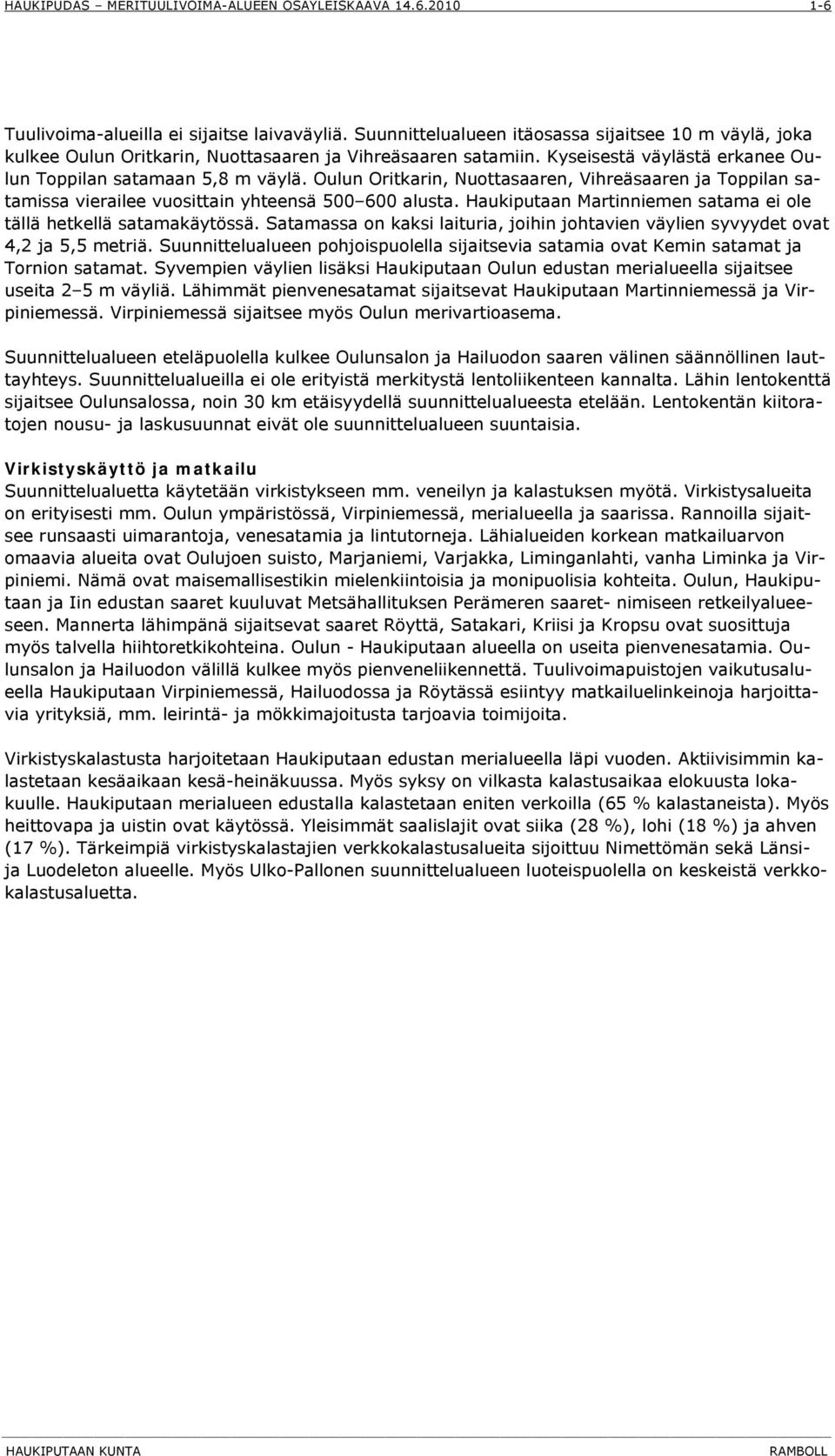 Haukiputaan Martinniemen satama ei ole tällä hetkellä satamakäytössä. Satamassa on kaksi laituria, joihin johtavien väylien syvyydet ovat 4,2 ja 5,5 metriä.