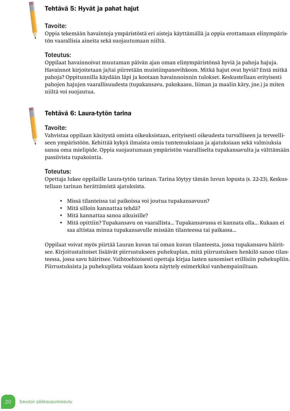 Entä mitkä pahoja? Oppitunnilla käydään läpi ja kootaan havainnoinnin tulokset. Keskustellaan erityisesti pahojen hajujen vaarallisuudesta (tupakansavu, pakokaasu, liiman ja maalin käry, jne.