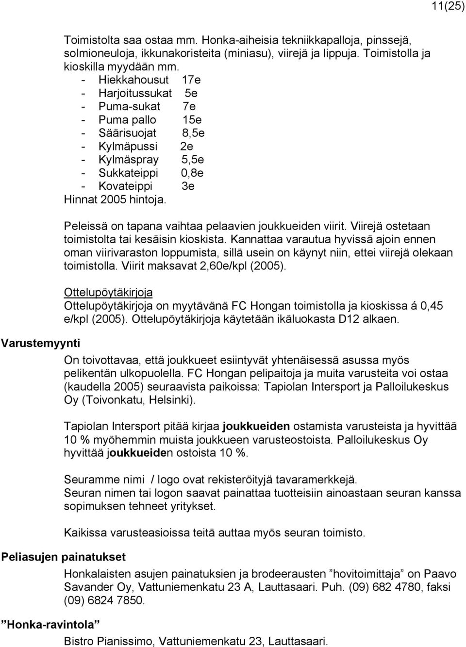 Peleissä on tapana vaihtaa pelaavien joukkueiden viirit. Viirejä ostetaan toimistolta tai kesäisin kioskista.