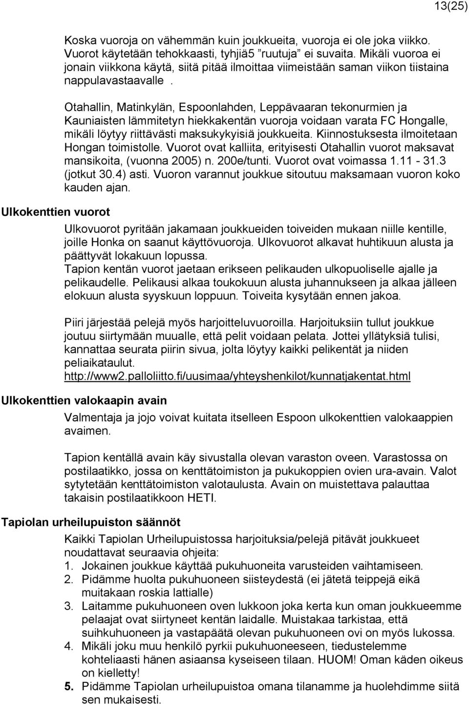 Otahallin, Matinkylän, Espoonlahden, Leppävaaran tekonurmien ja Kauniaisten lämmitetyn hiekkakentän vuoroja voidaan varata FC Hongalle, mikäli löytyy riittävästi maksukykyisiä joukkueita.