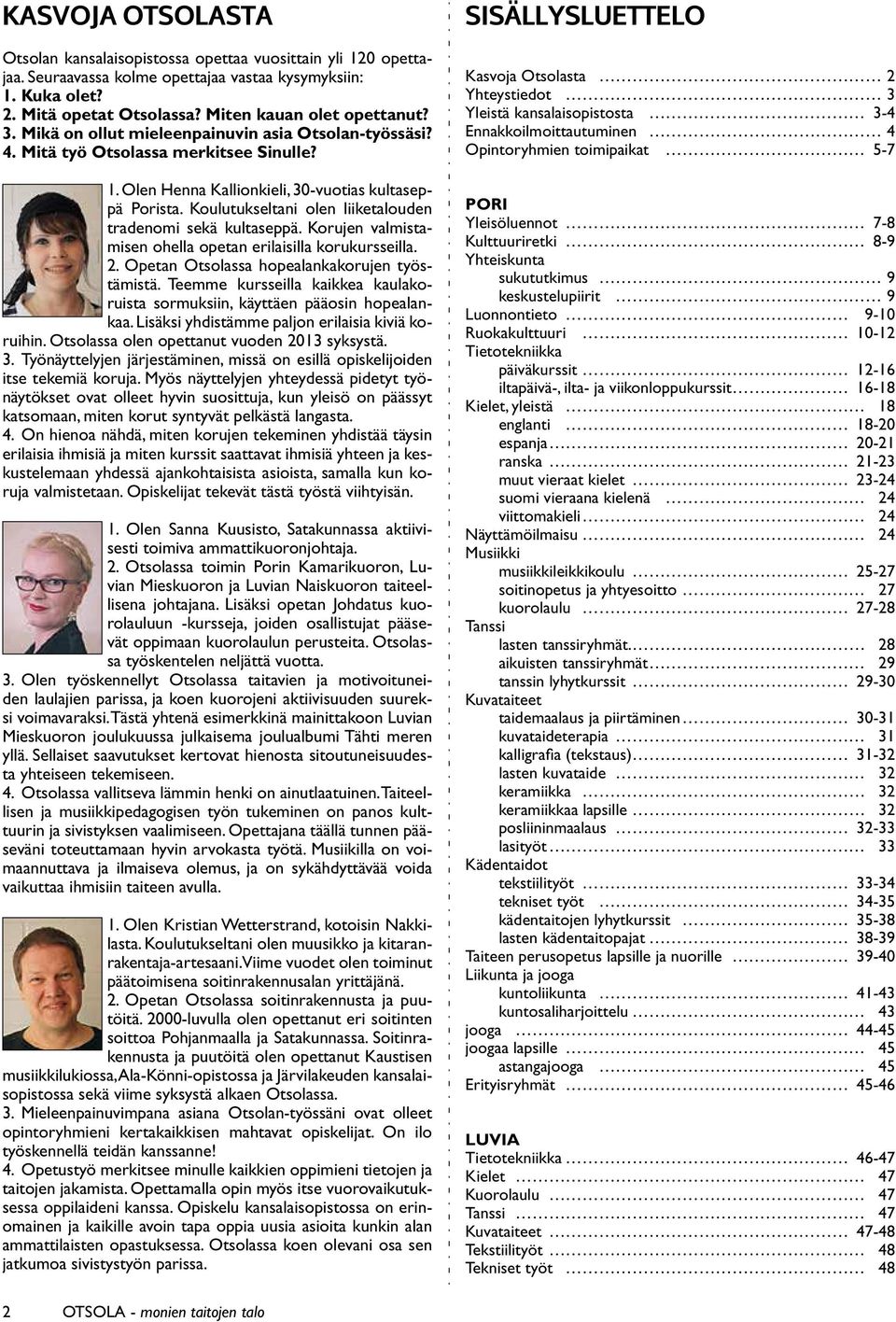 Koulutukseltani olen liiketalouden tradenomi sekä kultaseppä. Korujen valmistamisen ohella opetan erilaisilla korukursseilla. 2. Opetan Otsolassa hopealankakorujen työstämistä.