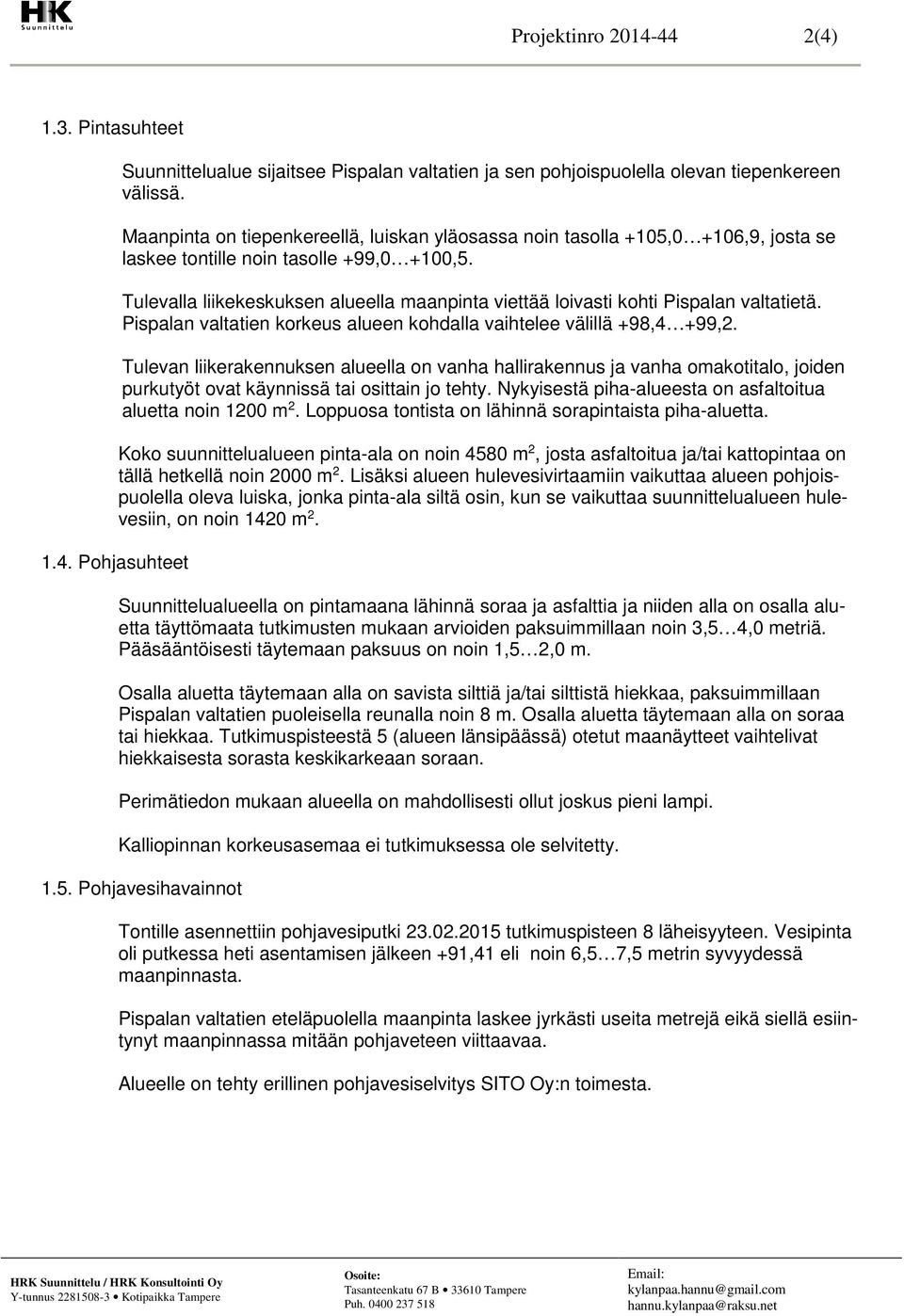 Tulevalla liikekeskuksen alueella maanpinta viettää loivasti kohti Pispalan valtatietä. Pispalan valtatien korkeus alueen kohdalla vaihtelee välillä +98,4 +99,2.