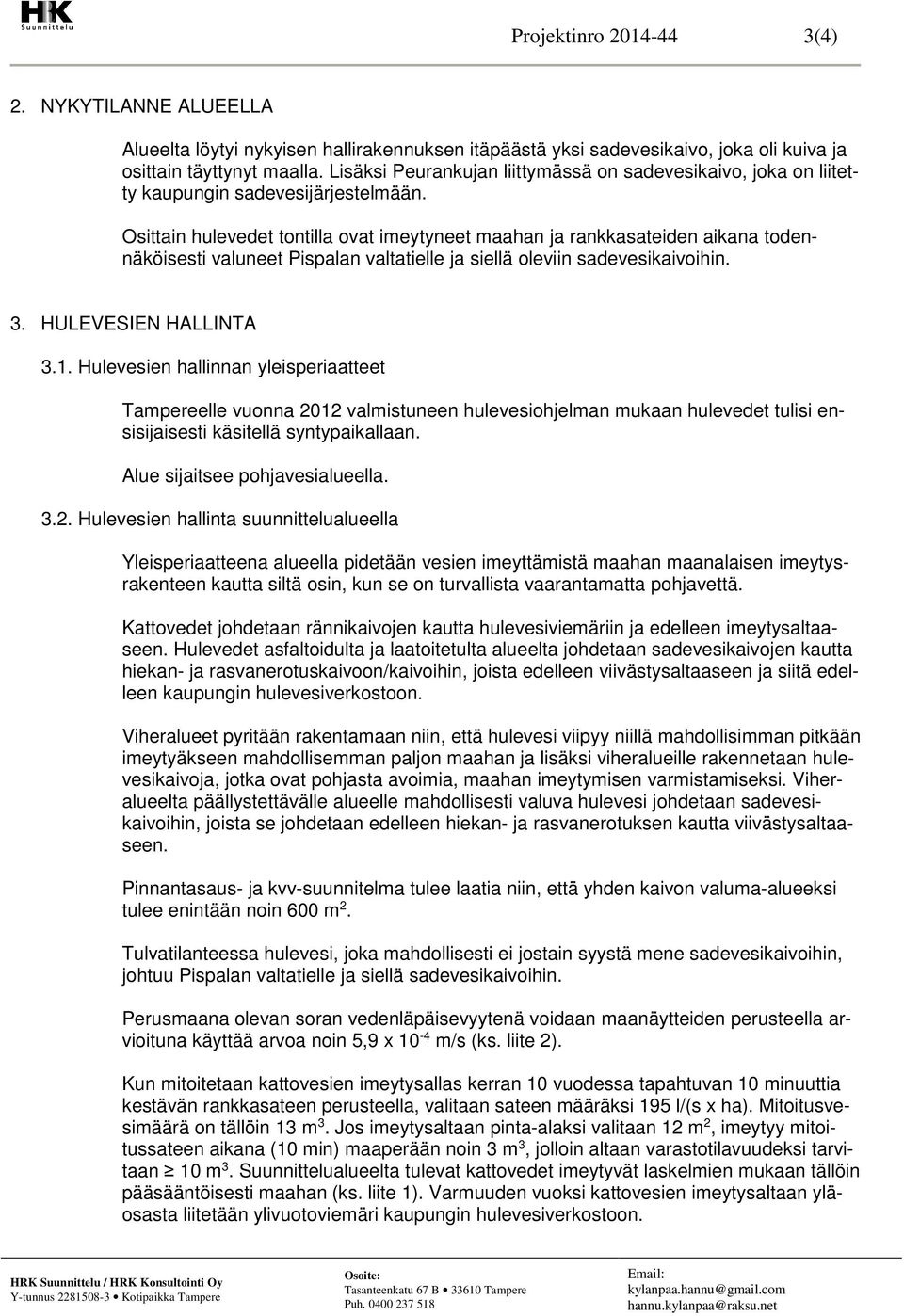 Osittain hulevedet tontilla ovat imeytyneet maahan ja rankkasateiden aikana todennäköisesti valuneet Pispalan valtatielle ja siellä oleviin sadevesikaivoihin. 3. HULEVESIEN HALLINTA 3.1.
