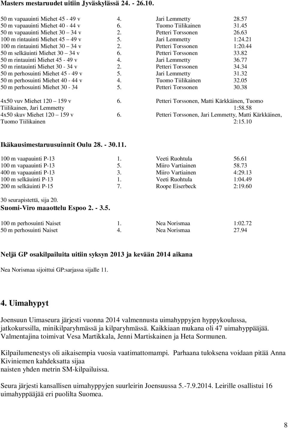 82 50 m rintauinti Miehet 45-49 v 4. Jari Lemmetty 36.77 50 m rintauinti Miehet 30-34 v 2. Petteri Torssonen 34.34 50 m perhosuinti Miehet 45-49 v 5. Jari Lemmetty 31.