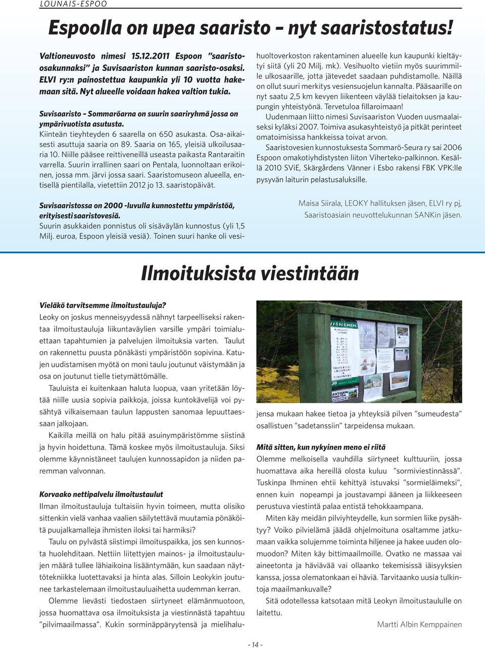 Kiinteän tieyhteyden 6 saarella on 650 asukasta. Osa-aikaisesti asuttuja saaria on 89. Saaria on 165, yleisiä ulkoilusaaria 10. Niille pääsee reittiveneillä useasta paikasta Rantaraitin varrella.