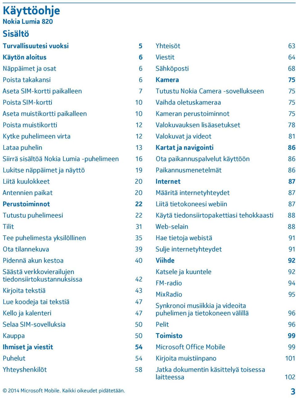 Tutustu puhelimeesi 22 Tilit 31 Tee puhelimesta yksilöllinen 35 Ota tilannekuva 39 Pidennä akun kestoa 40 Säästä verkkovierailujen tiedonsiirtokustannuksissa 42 Kirjoita tekstiä 43 Lue koodeja tai