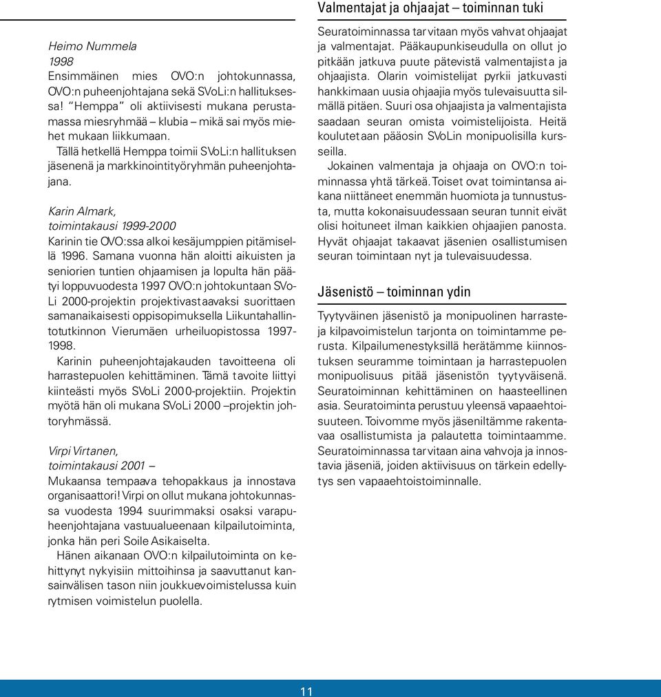 Tällä hetkellä Hemppa toimii SVoLi:n hallituksen jäsenenä ja markkinointityöryhmän puheenjohtajana. Karin Almark, toimintakausi 1999-2000 Karinin tie OVO:ssa alkoi kesäjumppien pitämisellä 1996.