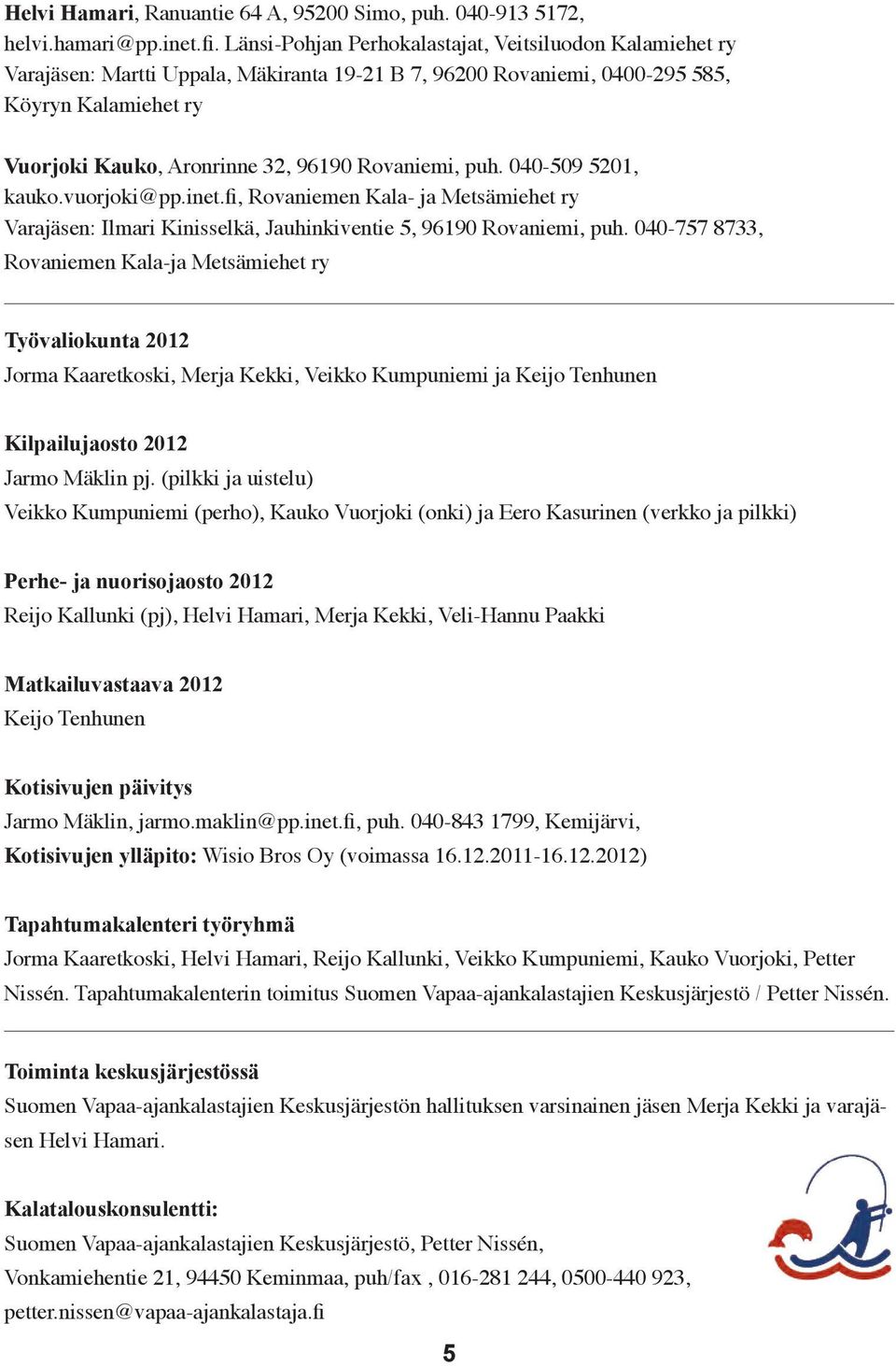 Rovaniemi, puh. 040-509 5201, kauko.vuorjoki@pp.inet.fi, Rovaniemen Kala- ja Metsämiehet ry Varajäsen: Ilmari Kinisselkä, Jauhinkiventie 5, 96190 Rovaniemi, puh.