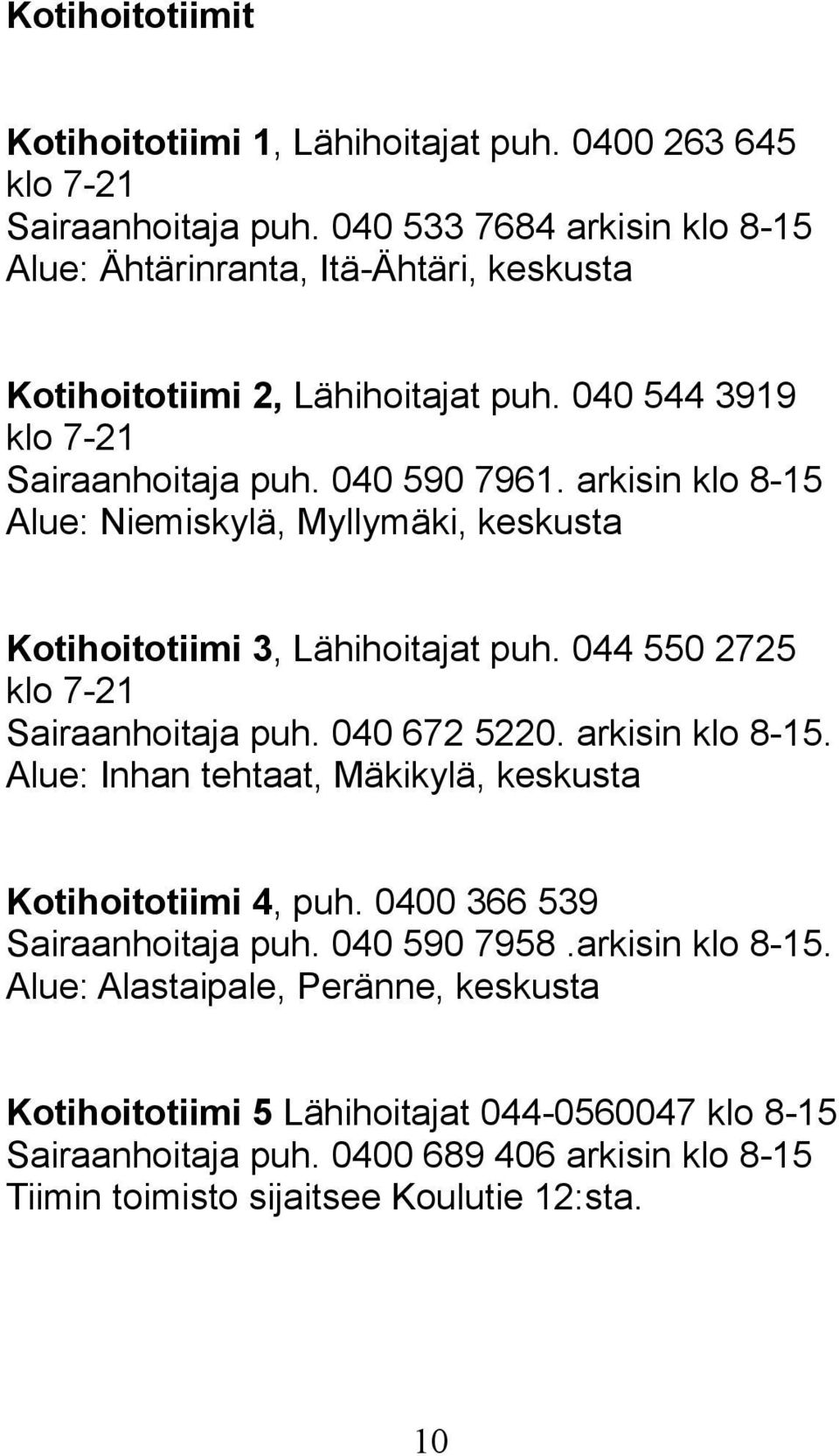 arkisin klo 8-15 Alue: Niemiskylä, Myllymäki, keskusta Kotihoitotiimi 3, Lähihoitajat puh. 044 550 2725 klo 7-21 Sairaanhoitaja puh. 040 672 5220. arkisin klo 8-15.