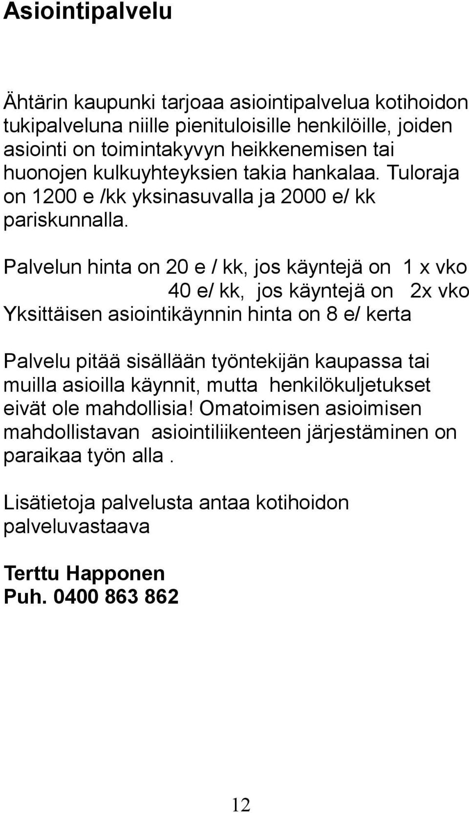 Palvelun hinta on 20 e / kk, jos käyntejä on 1 x vko 40 e/ kk, jos käyntejä on 2x vko Yksittäisen asiointikäynnin hinta on 8 e/ kerta Palvelu pitää sisällään työntekijän kaupassa