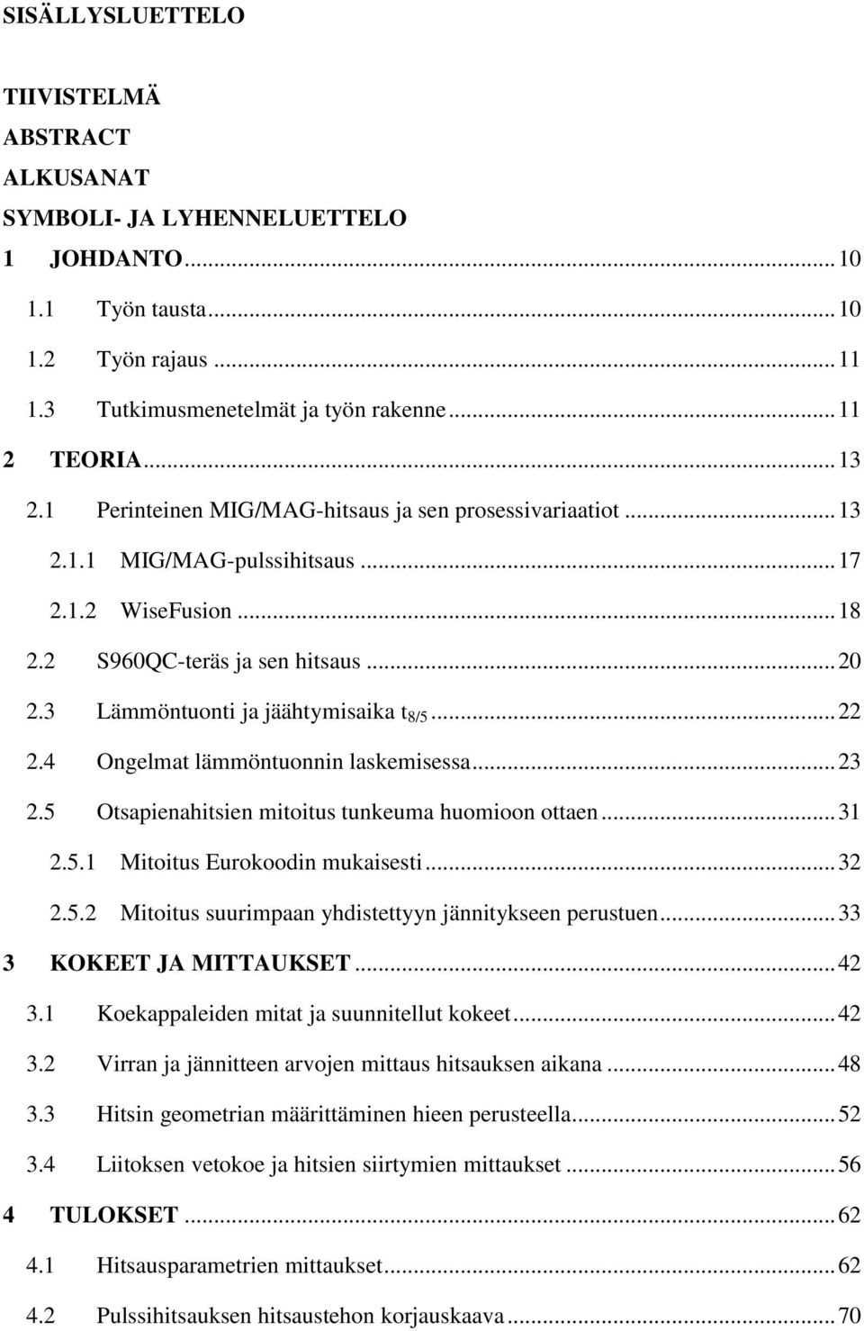 .. 22 2.4 Ongelmat lämmöntuonnin laskemisessa... 23 2.5 Otsapienahitsien mitoitus tunkeuma huomioon ottaen... 31 2.5.1 Mitoitus Eurokoodin mukaisesti... 32 2.5.2 Mitoitus suurimpaan yhdistettyyn jännitykseen perustuen.