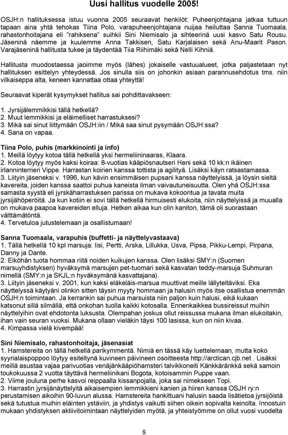 eli rahiksena suihkii Sini Niemisalo ja sihteerinä uusi kasvo Satu Rousu. Jäseninä näemme ja kuulemme Anna Takkisen, Satu Karjalaisen sekä Anu-Maarit Pason.