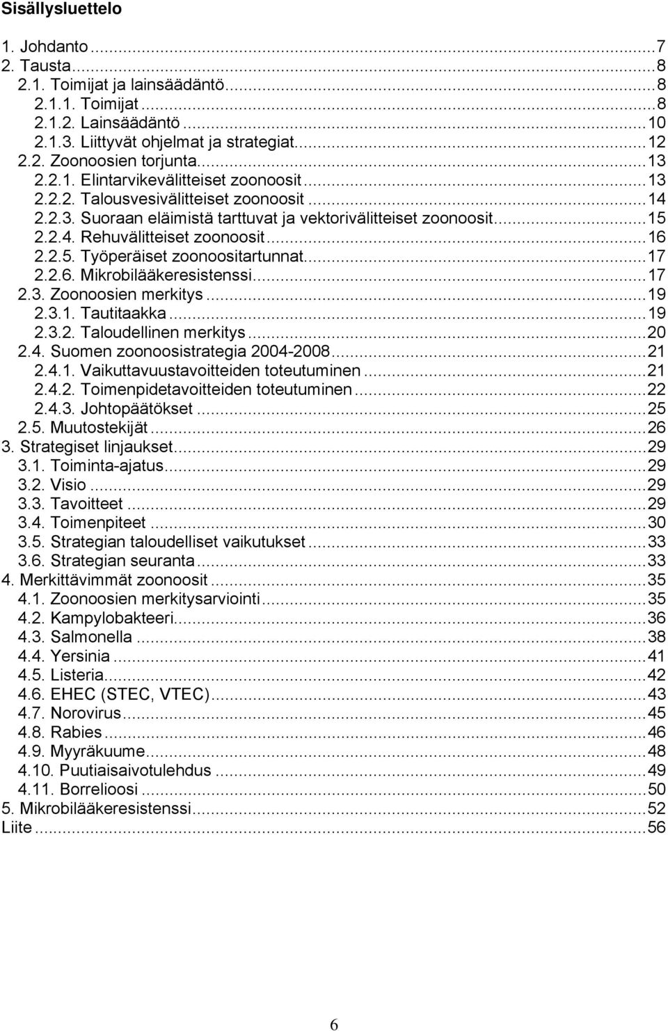 ..16 2.2.5. Työperäiset zoonoositartunnat...17 2.2.6. Mikrobilääkeresistenssi...17 2.3. Zoonoosien merkitys...19 2.3.1. Tautitaakka...19 2.3.2. Taloudellinen merkitys...20 2.4.