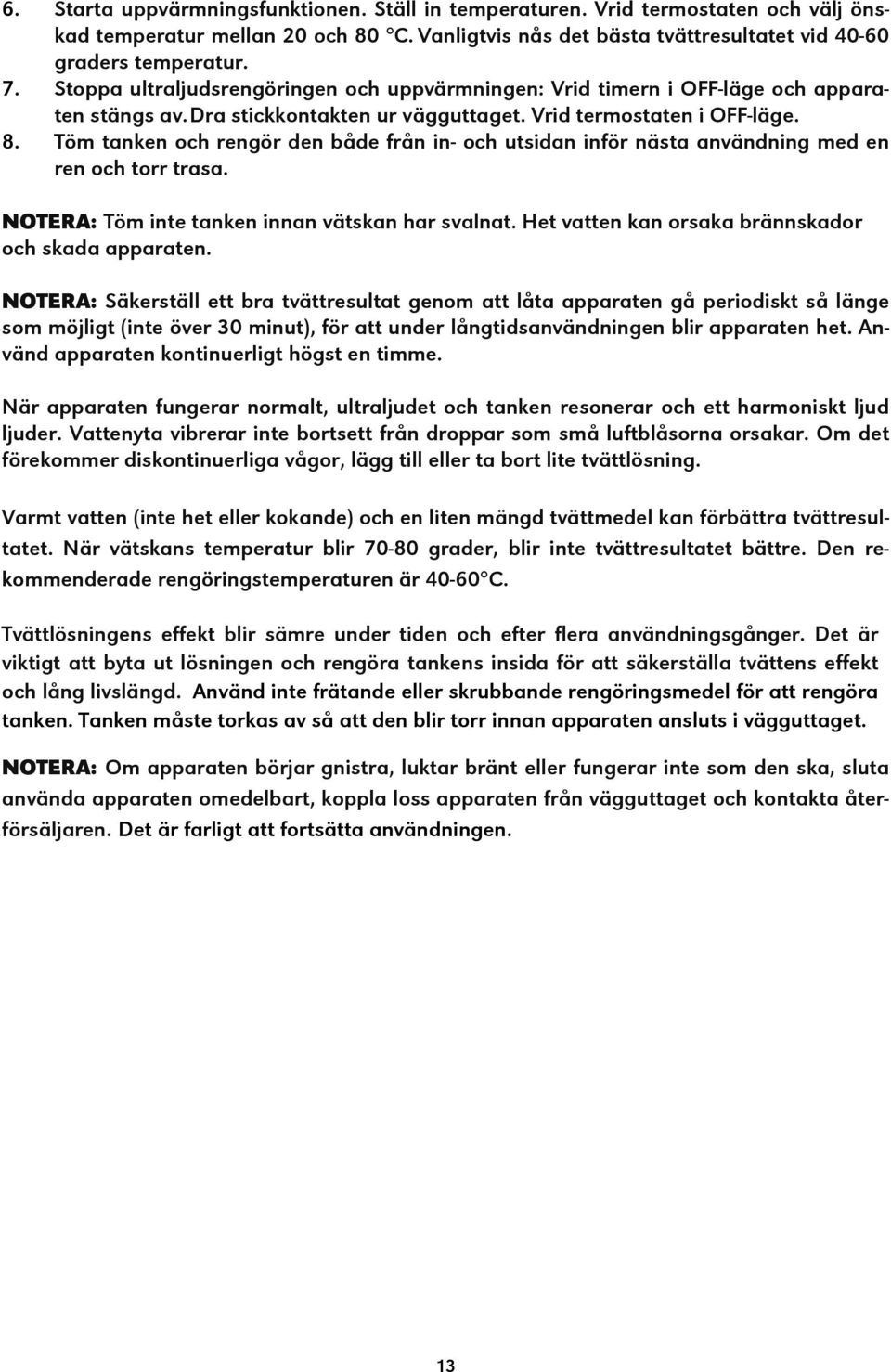 Töm tanken och rengör den både från in- och utsidan inför nästa användning med en ren och torr trasa. NOTERA: Töm inte tanken innan vätskan har svalnat.