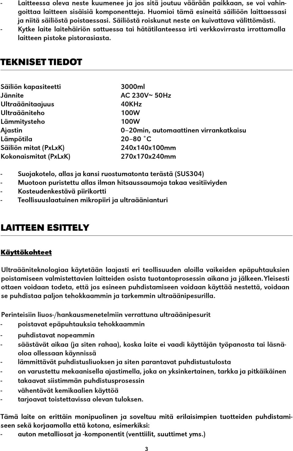 TEKNISET TIEDOT Säiliön kapasiteetti Jännite Ultraäänitaajuus Ultraääniteho Lämmitysteho Ajastin Lämpötila Säiliön mitat (PxLxK) Kokonaismitat (PxLxK) 3000ml AC 230V~ 50Hz 40KHz 100W 100W 0 20min,