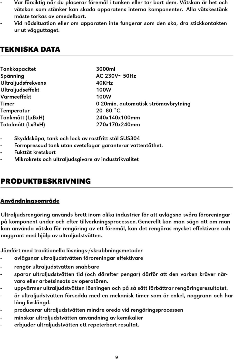 TEKNISKA DATA Tankkapacitet Spänning Ultraljudsfrekvens Ultraljudseffekt Värmeeffekt Timer Temperatur Tankmått (LxBxH) Totalmått (LxBxH) 3000ml AC 230V~ 50Hz 40KHz 100W 100W 0-20min, automatisk